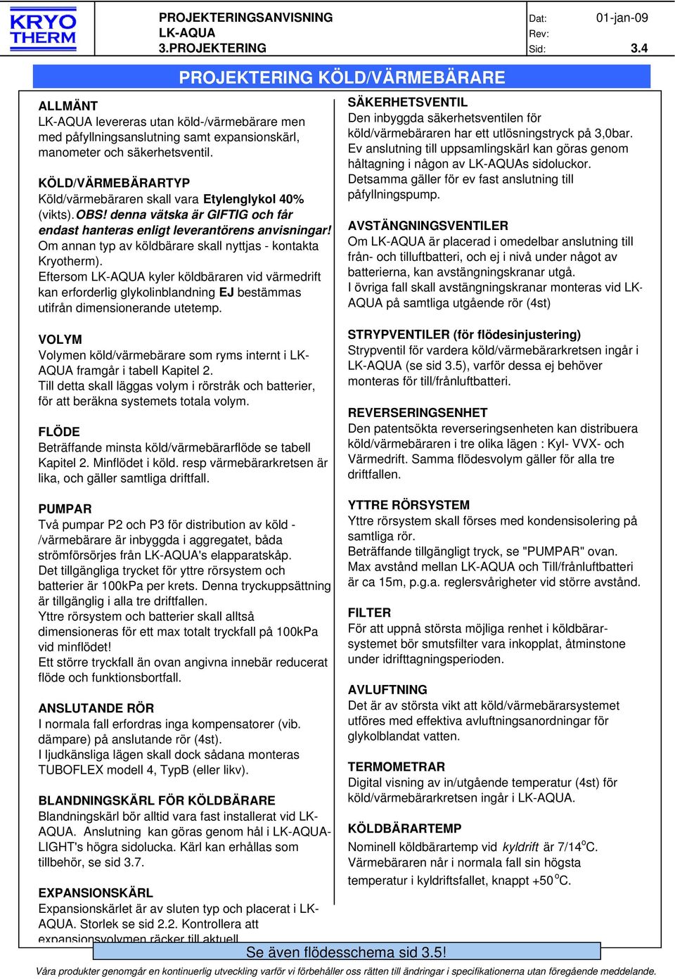 Om annan typ av köldbärare skall nyttjas - kontakta Kryotherm). Eftersom kyler köldbäraren vid värmedrift kan erforderlig glykolinblandning EJ bestämmas utifrån dimensionerande utetemp.