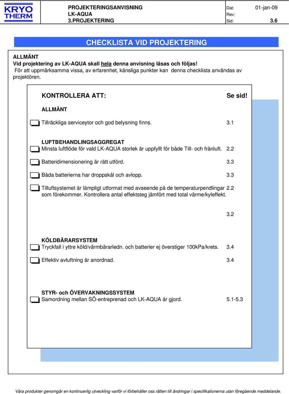 1 LUFTBEHANDLINGSAGGREGAT Minsta luftflöde för vald storlek är uppfyllt för både Till- och frånluft. 2.2 Batteridimensionering är rätt utförd. 3.