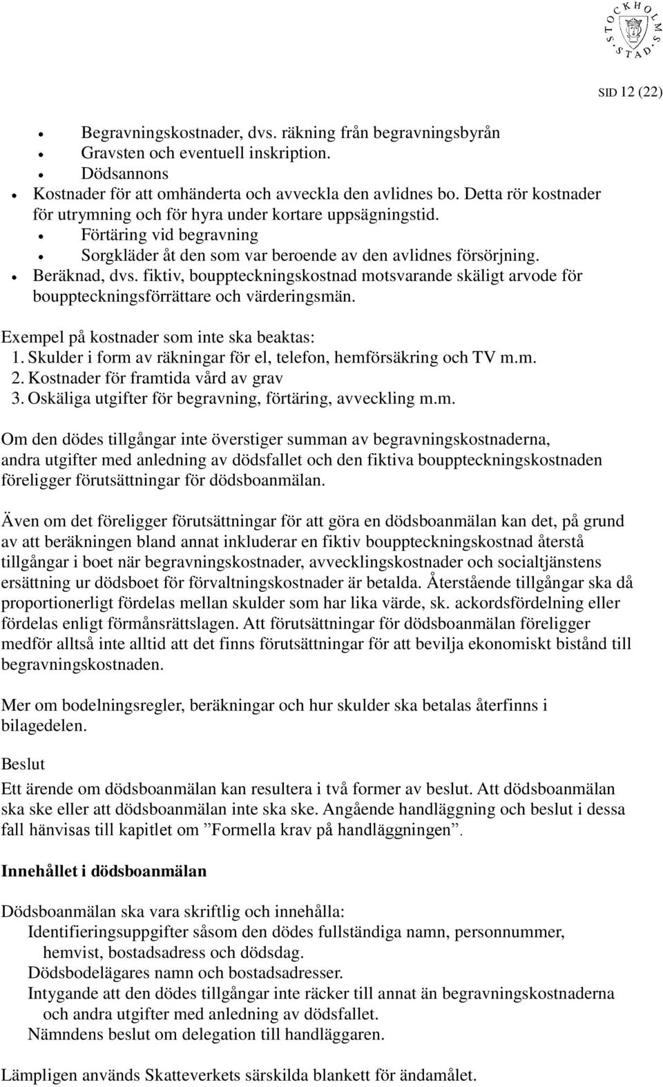 fiktiv, bouppteckningskostnad motsvarande skäligt arvode för bouppteckningsförrättare och värderingsmän. Exempel på kostnader som inte ska beaktas: 1.