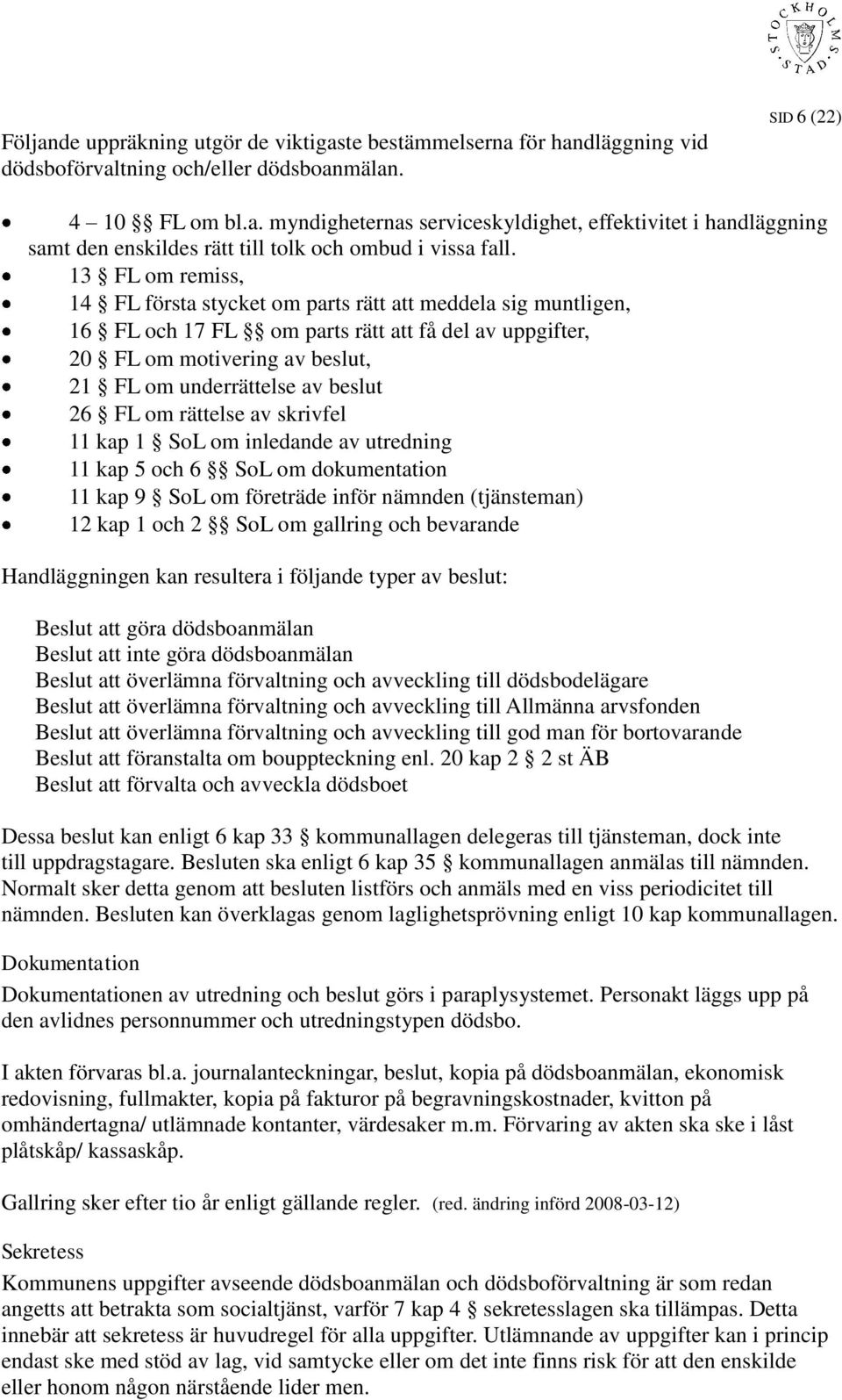 26 FL om rättelse av skrivfel 11 kap 1 SoL om inledande av utredning 11 kap 5 och 6 SoL om dokumentation 11 kap 9 SoL om företräde inför nämnden (tjänsteman) 12 kap 1 och 2 SoL om gallring och