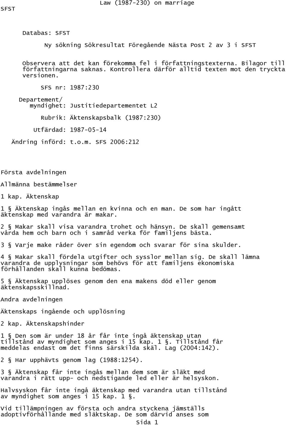 SFS nr: 1987:230 Departement/ myndighet: Justitiedepartementet L2 Rubrik: Äktenskapsbalk (1987:230) Utfärdad: 1987-05-14 Ändring införd: t.o.m. SFS 2006:212 Första avdelningen Allmänna bestämmelser 1 kap.