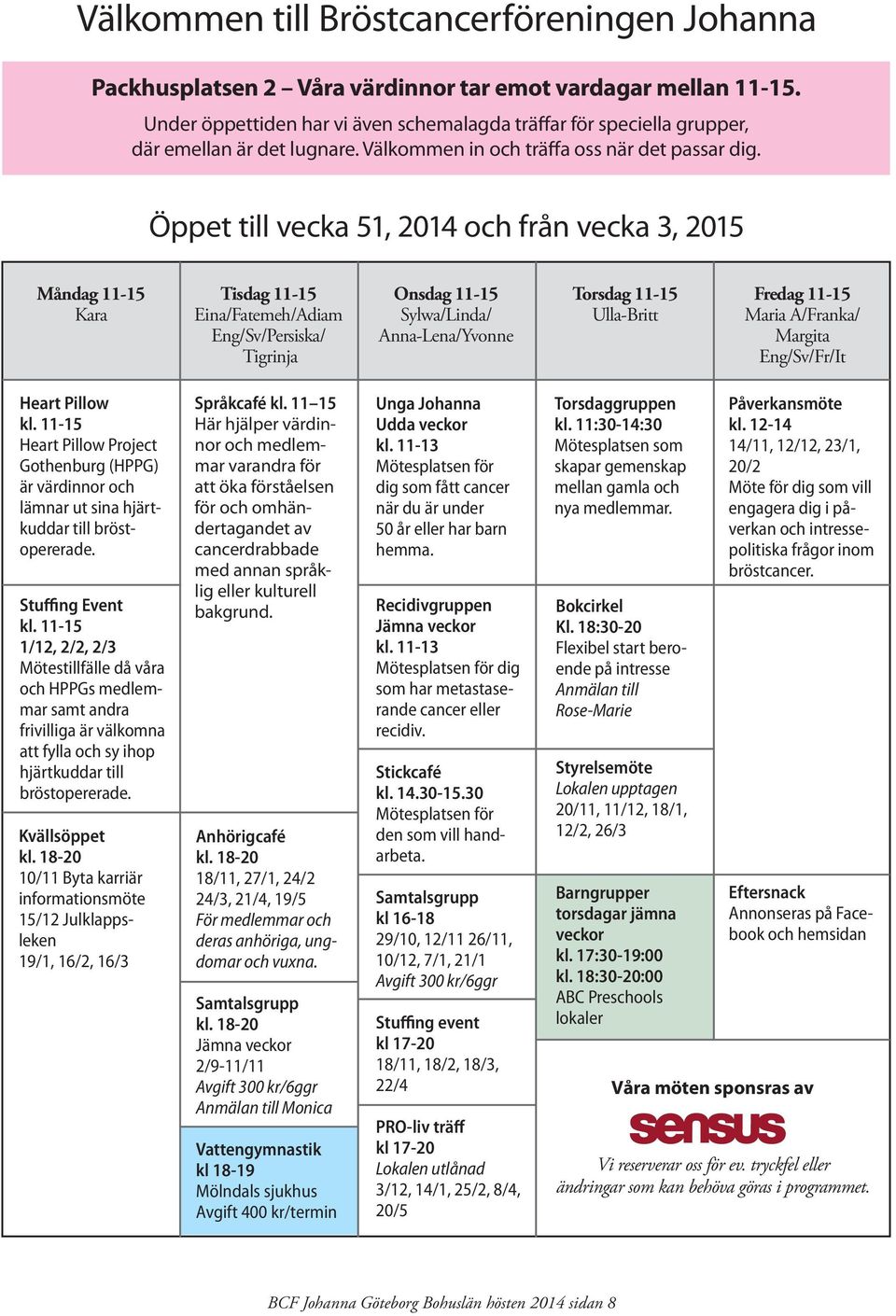 Öppet till vecka 51, 2014 och från vecka 3, 2015 Måndag 11-15 Kara Tisdag 11-15 Eina/Fatemeh/Adiam Eng/Sv/Persiska/ Tigrinja Onsdag 11-15 Sylwa/Linda/ Anna-Lena/Yvonne Torsdag 11-15 Ulla-Britt Fredag