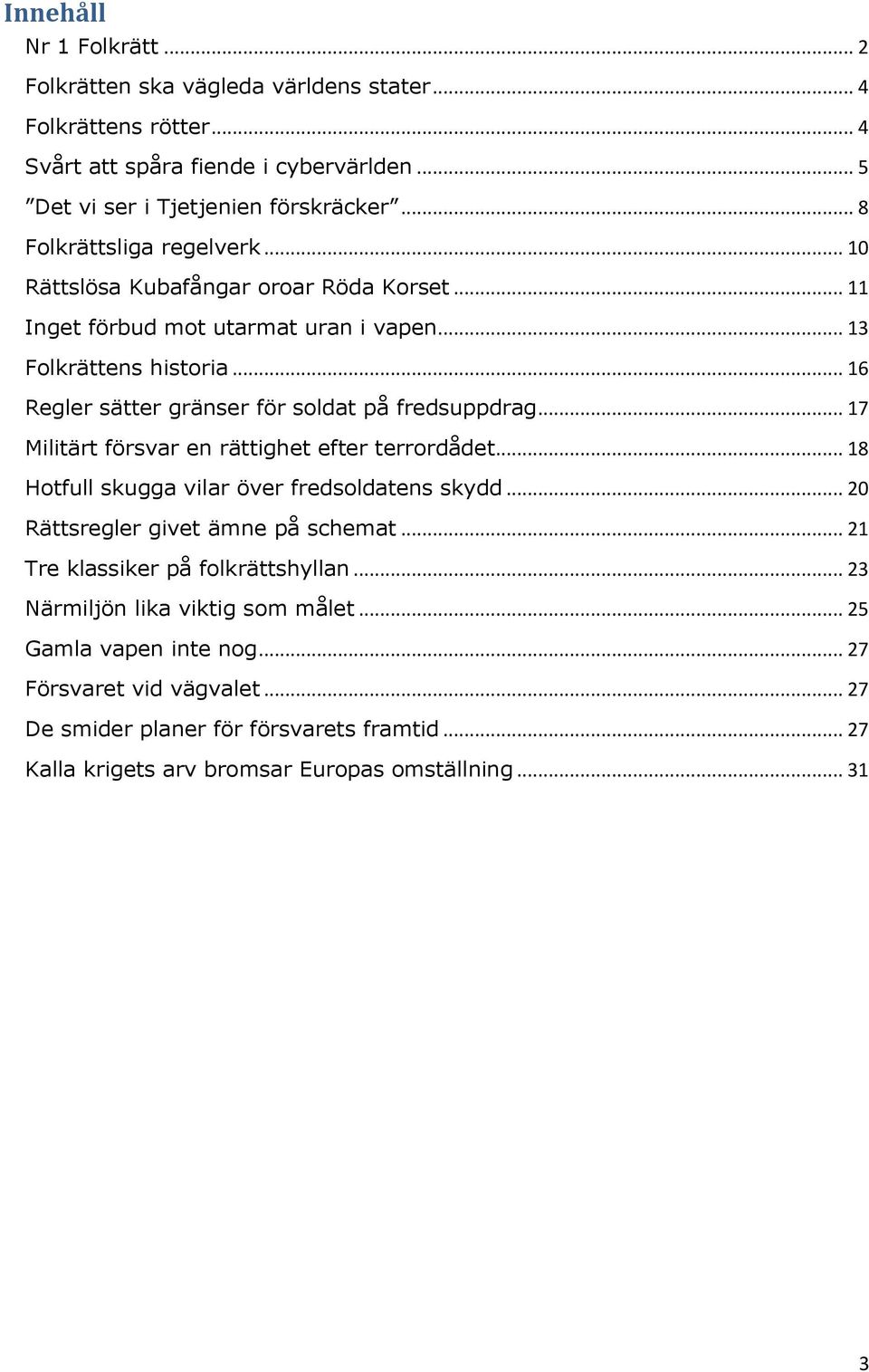 .. 16 Regler sätter gränser för soldat på fredsuppdrag... 17 Militärt försvar en rättighet efter terrordådet... 18 Hotfull skugga vilar över fredsoldatens skydd.