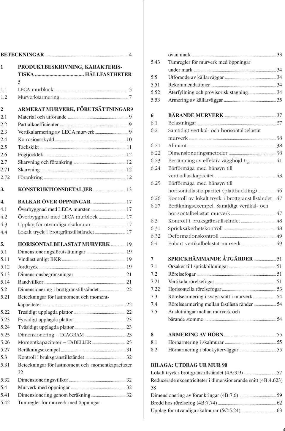 .. 12 3. KONSTRUKTIONSDETALJER... 13 4. BALKAR ÖVER ÖPPNINGAR... 17 4.1 Överbyggnad med LECA mursten... 17 4.2 Överbyggnad med LECA murblock... 17 4.3 Upplag för utvändiga skalmurar... 17 4.4 Lokalt tryck i brottgränstillståndet.