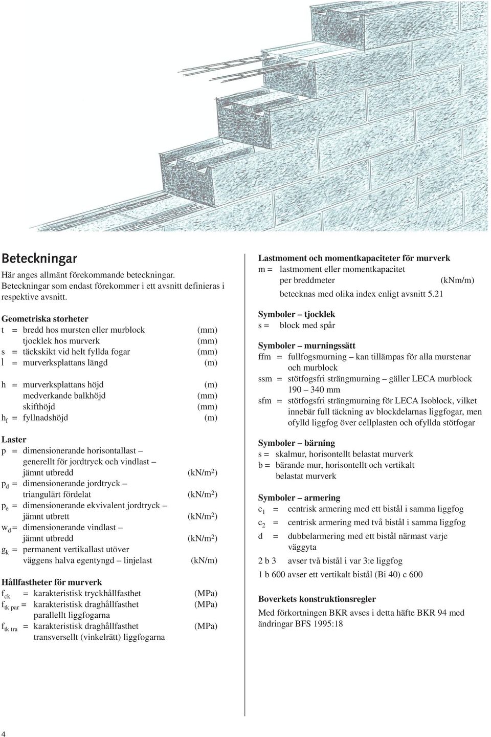 balkhöjd skifthöjd h f = fyllnadshöjd (m) (mm) (mm) (m) Laster p = dimensionerande horisontallast generellt för jordtryck och vindlast jämnt utbredd (kn/m 2 ) p d = dimensionerande jordtryck