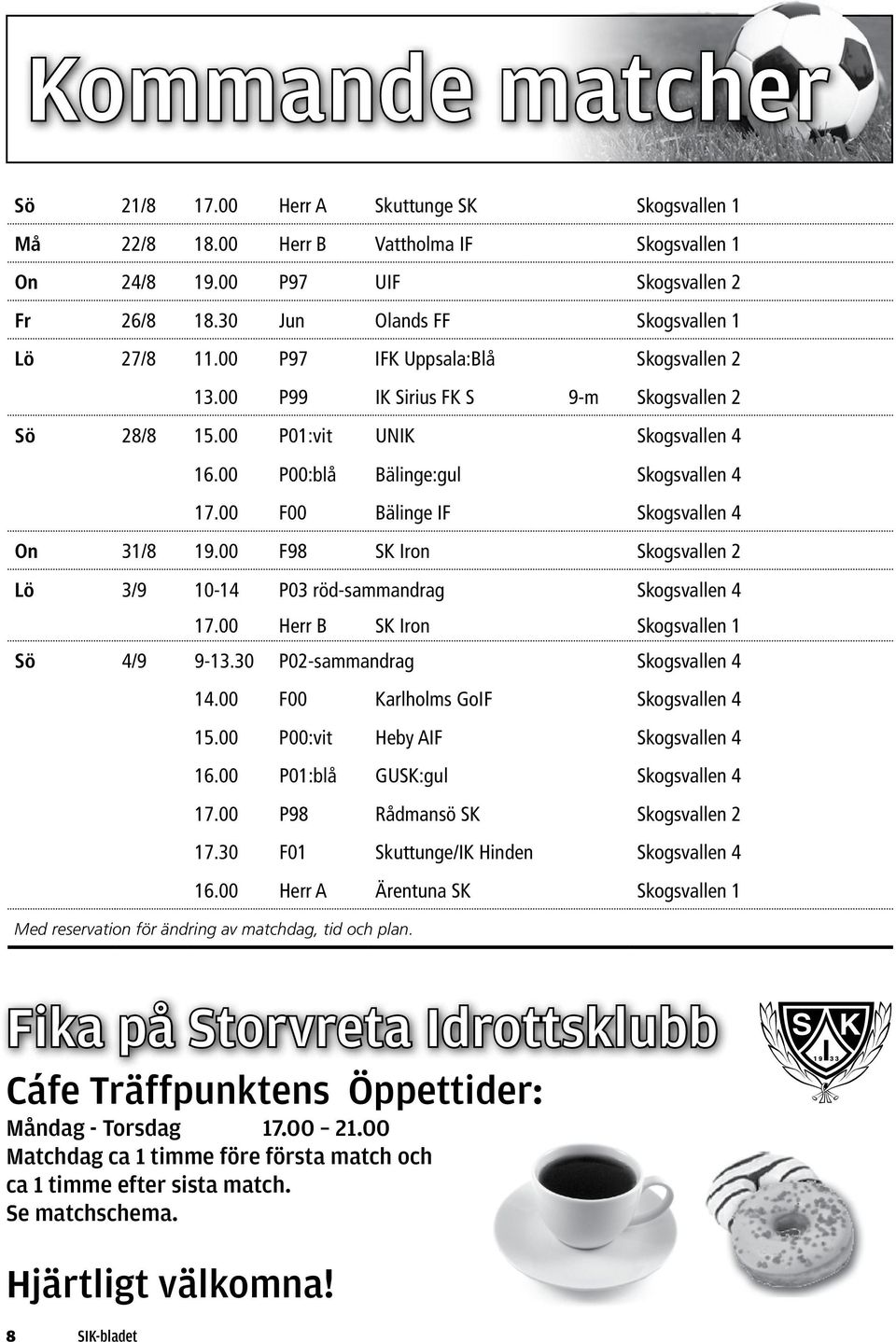 00 P00:blå Bälinge:gul Skogsvallen 4 17.00 F00 Bälinge IF Skogsvallen 4 On 31/8 19.00 F98 SK Iron Skogsvallen 2 Lö 3/9 10-14 P03 röd-sammandrag Skogsvallen 4 17.