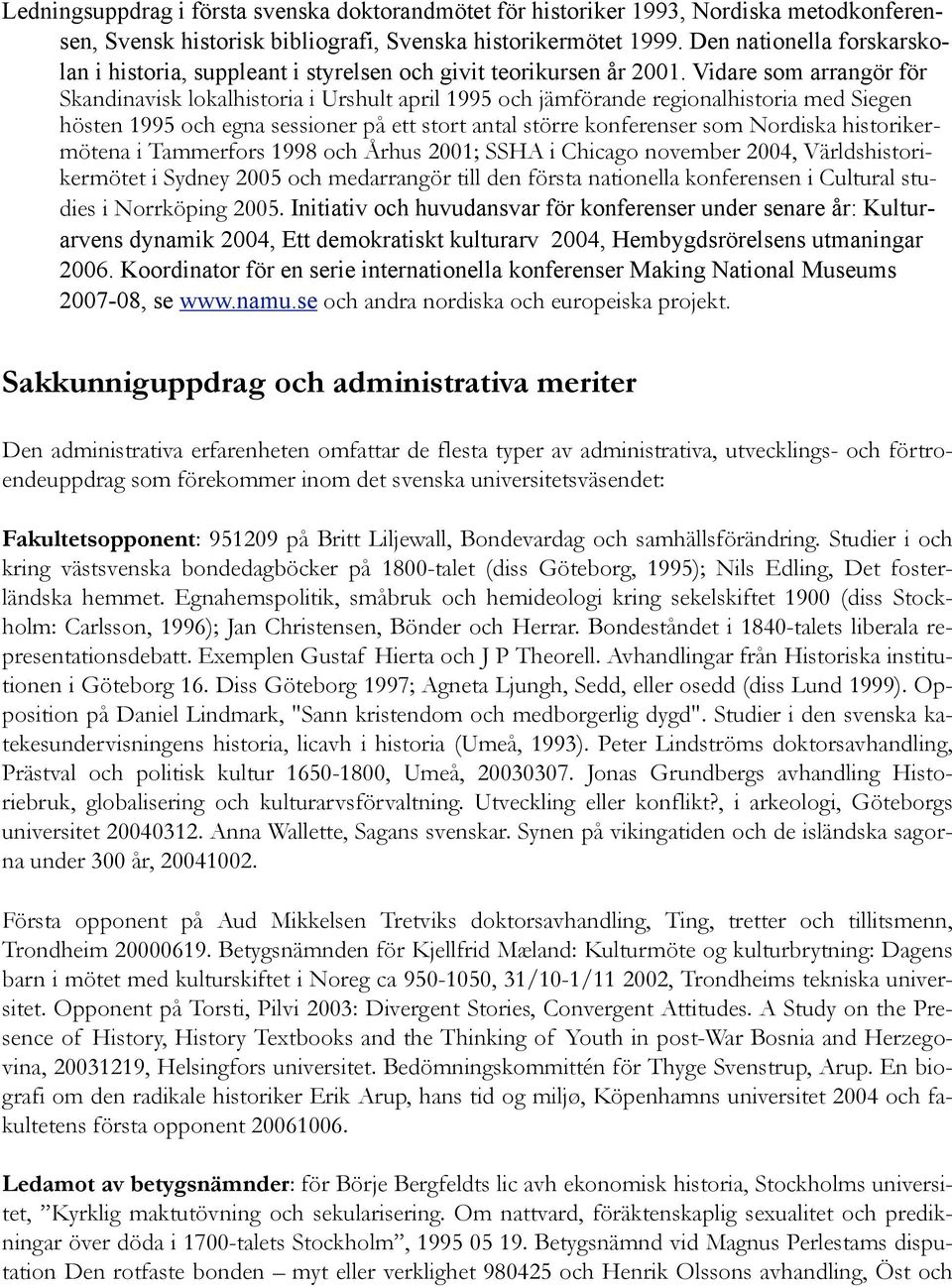 Vidare som arrangör för Skandinavisk lokalhistoria i Urshult april 1995 och jämförande regionalhistoria med Siegen hösten 1995 och egna sessioner på ett stort antal större konferenser som Nordiska