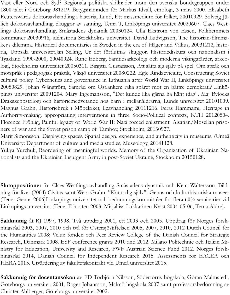 Claes Westlings doktorsavhandling, Småstadens dynamik 20030124. Ulla Ekström von Essen, Folkhemmets kommuner 20030916, idéhistoria Stockholms universitet.