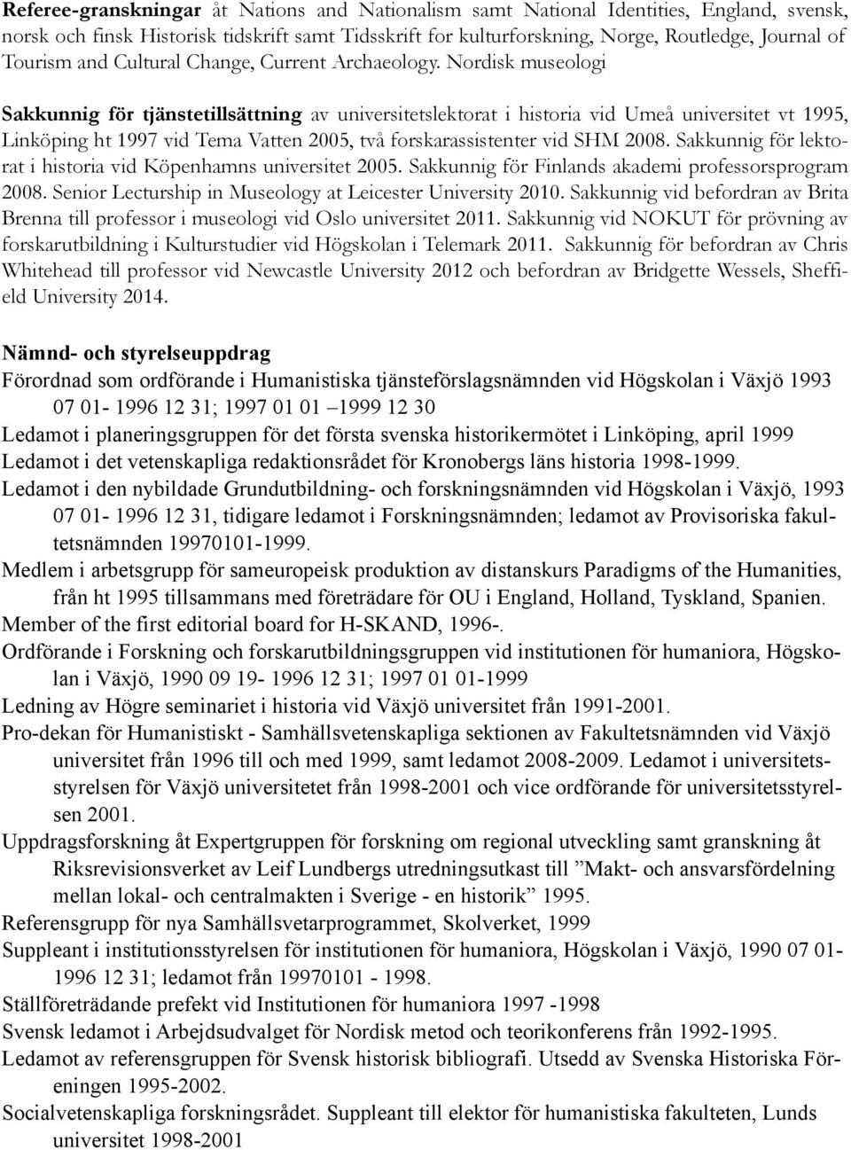 Nordisk museologi Sakkunnig för tjänstetillsättning av universitetslektorat i historia vid Umeå universitet vt 1995, Linköping ht 1997 vid Tema Vatten 2005, två forskarassistenter vid SHM 2008.