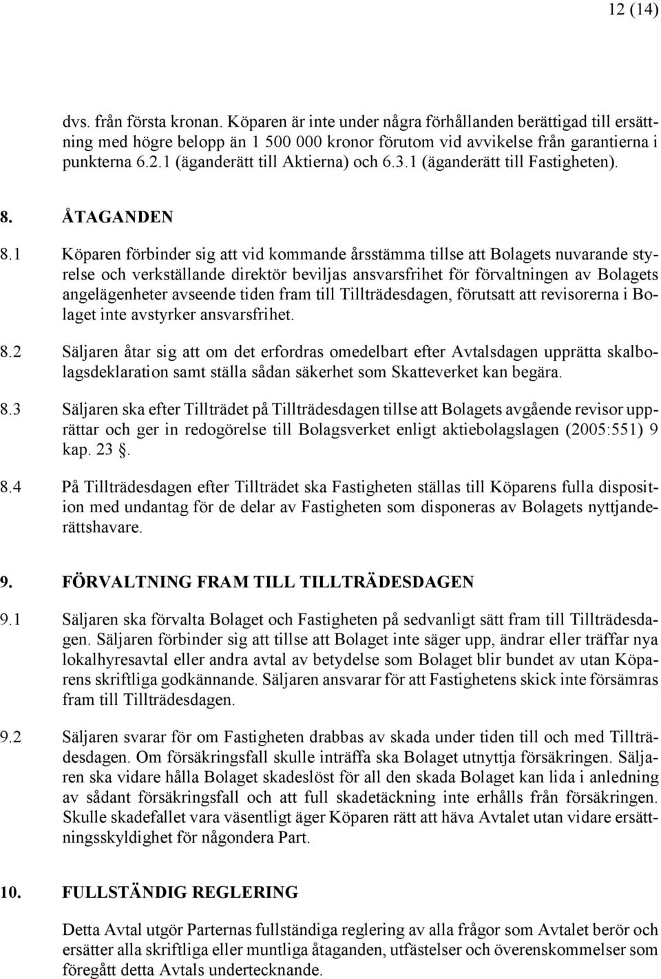 1 Köparen förbinder sig att vid kommande årsstämma tillse att Bolagets nuvarande styrelse och verkställande direktör beviljas ansvarsfrihet för förvaltningen av Bolagets angelägenheter avseende tiden