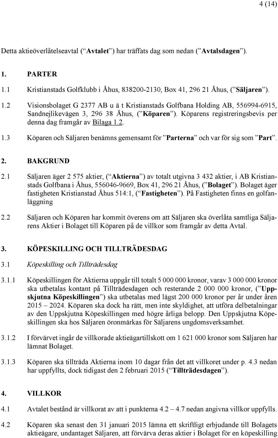 Köparens registreringsbevis per denna dag framgår av Bilaga 1.2. 1.3 Köparen och Säljaren benämns gemensamt för Parterna och var för sig som Part. 2. BAKGRUND 2.