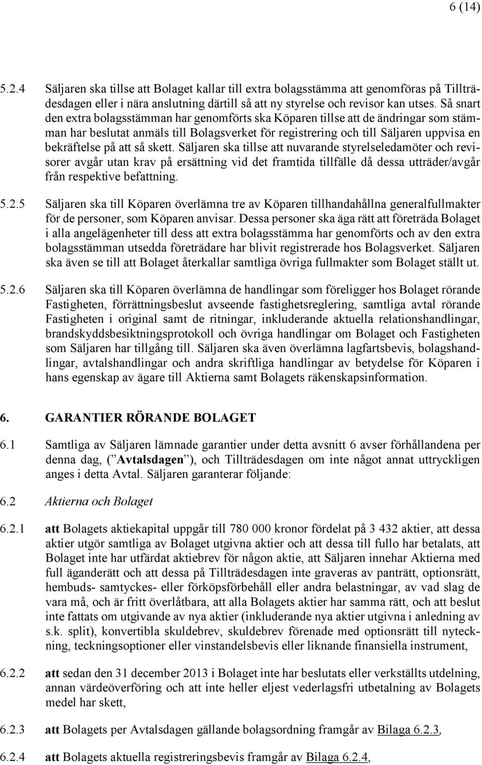 så skett. Säljaren ska tillse att nuvarande styrelseledamöter och revisorer avgår utan krav på ersättning vid det framtida tillfälle då dessa utträder/avgår från respektive befattning. 5.2.