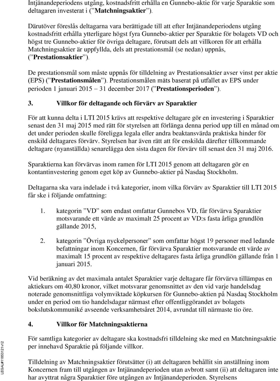 Gunnebo-aktier för övriga deltagare, förutsatt dels att villkoren för att erhålla Matchningsaktier är uppfyllda, dels att prestationsmål (se nedan) uppnås, ( Prestationsaktier ).