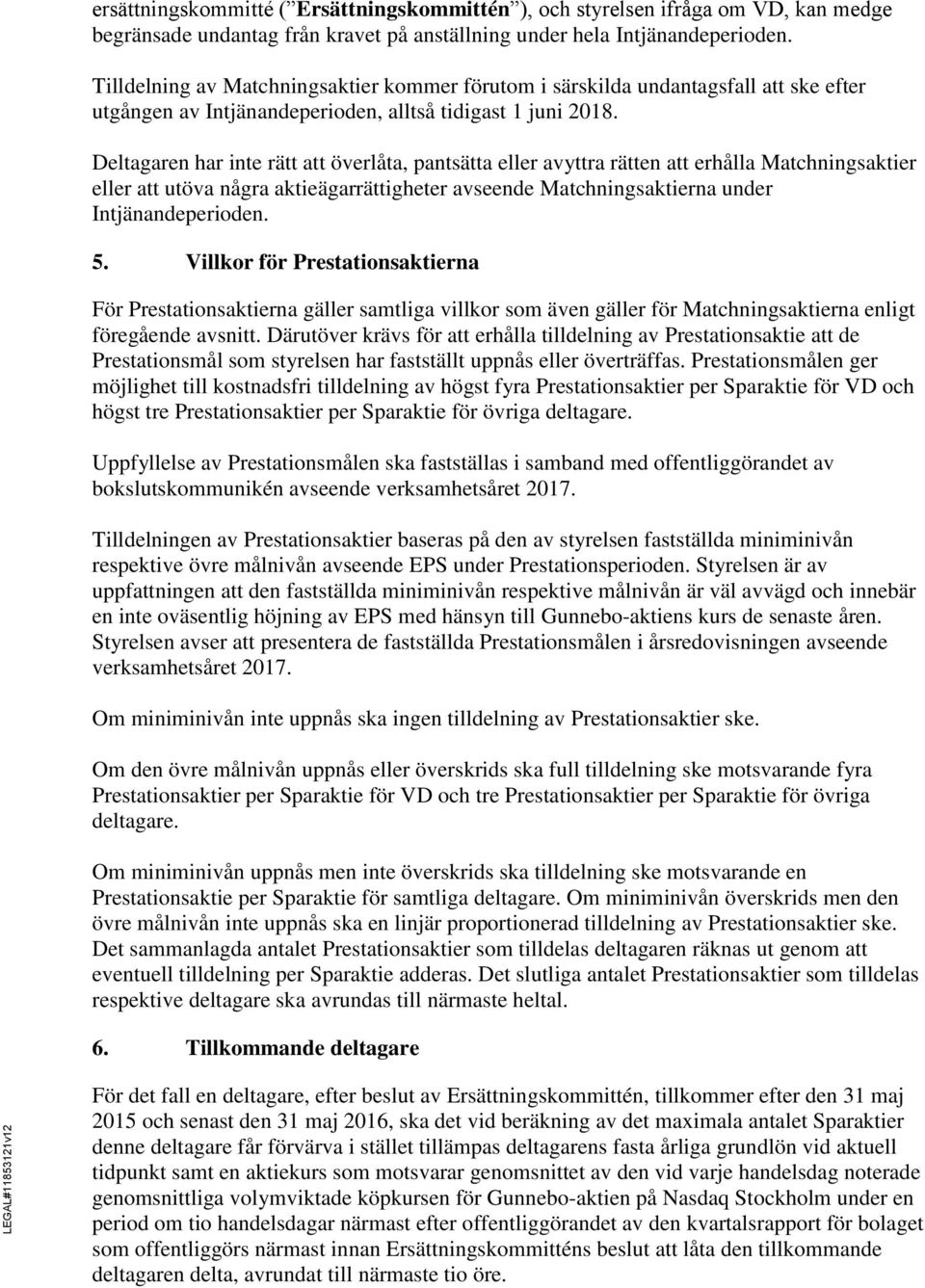 Deltagaren har inte rätt att överlåta, pantsätta eller avyttra rätten att erhålla Matchningsaktier eller att utöva några aktieägarrättigheter avseende Matchningsaktierna under Intjänandeperioden. 5.