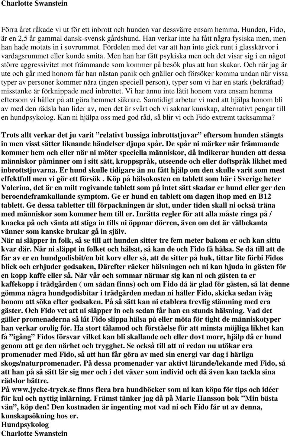 Men han har fått psykiska men och det visar sig i en något större aggressivitet mot främmande som kommer på besök plus att han skakar.