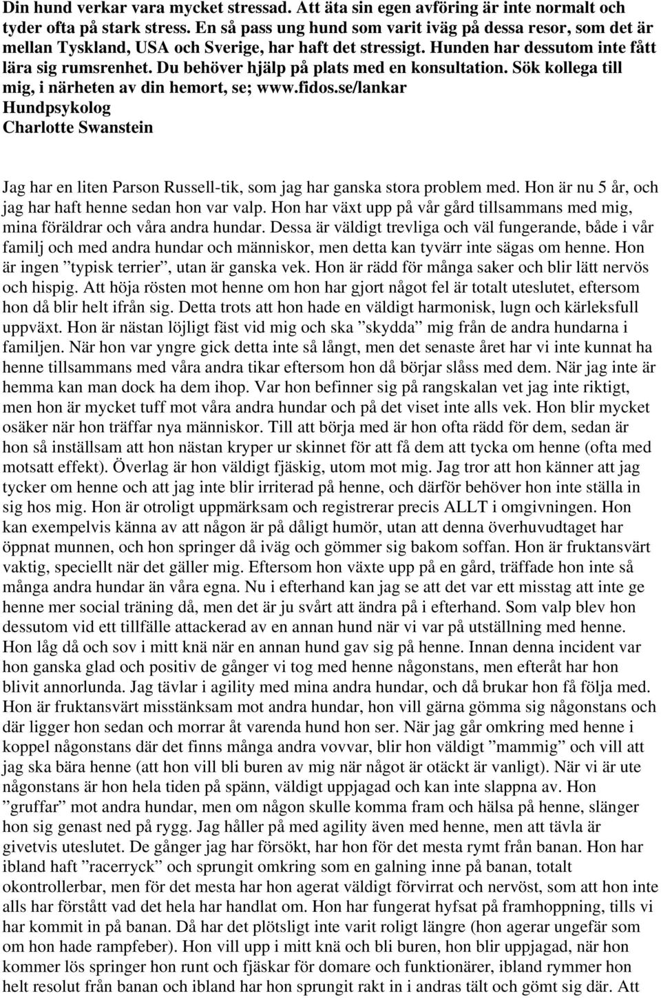 Du behöver hjälp på plats med en konsultation. Sök kollega till mig, i närheten av din hemort, se; www.fidos.se/lankar Jag har en liten Parson Russell-tik, som jag har ganska stora problem med.