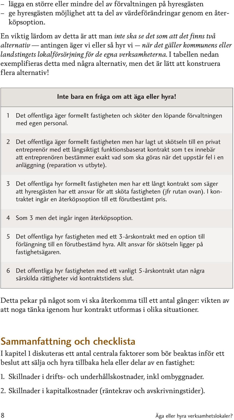 verksamheterna. I tabellen nedan exemplifieras detta med några alternativ, men det är lätt att konstruera flera alternativ! Inte bara en fråga om att äga eller hyra!