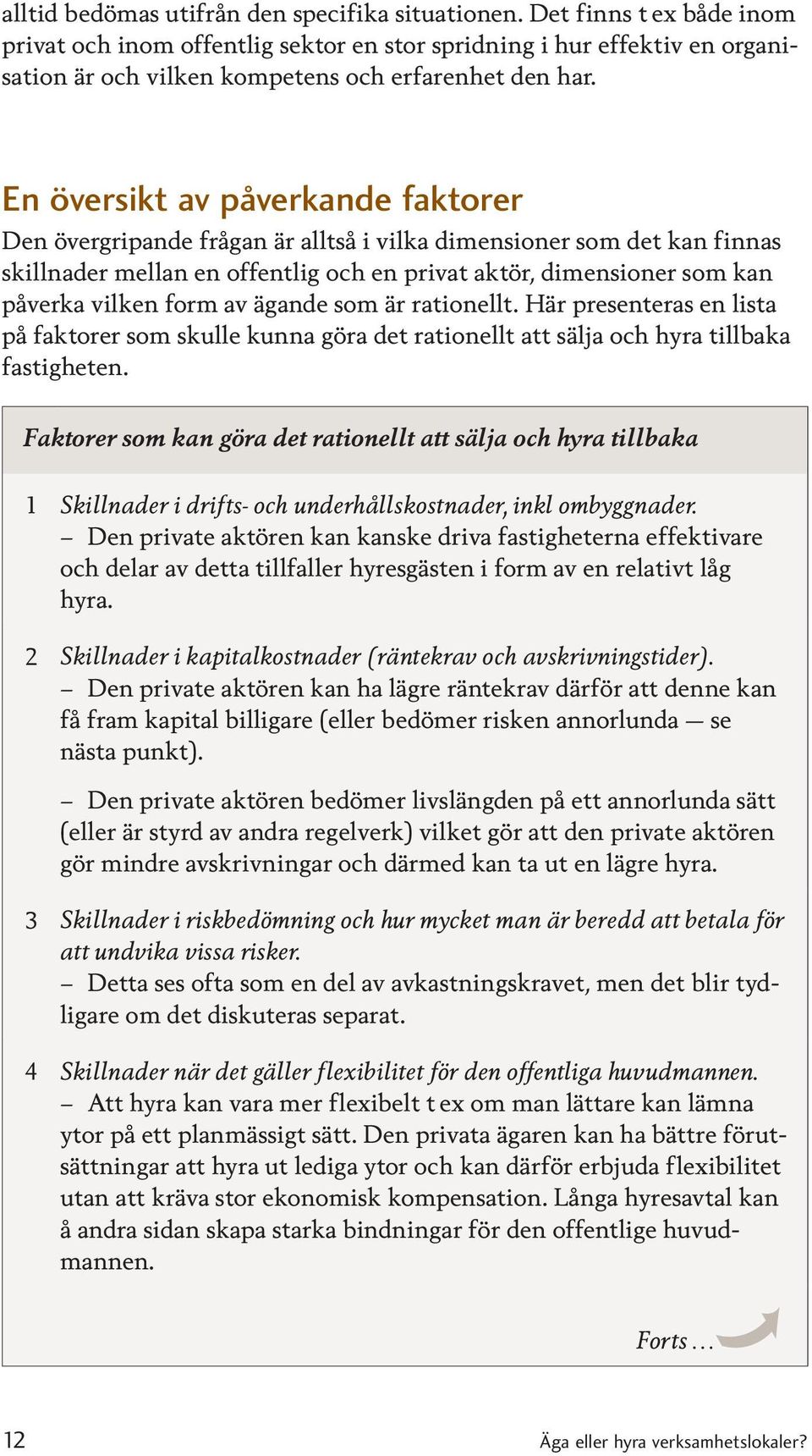 En översikt av påverkande faktorer Den övergripande frågan är alltså i vilka dimensioner som det kan finnas skillnader mellan en offentlig och en privat aktör, dimensioner som kan påverka vilken form