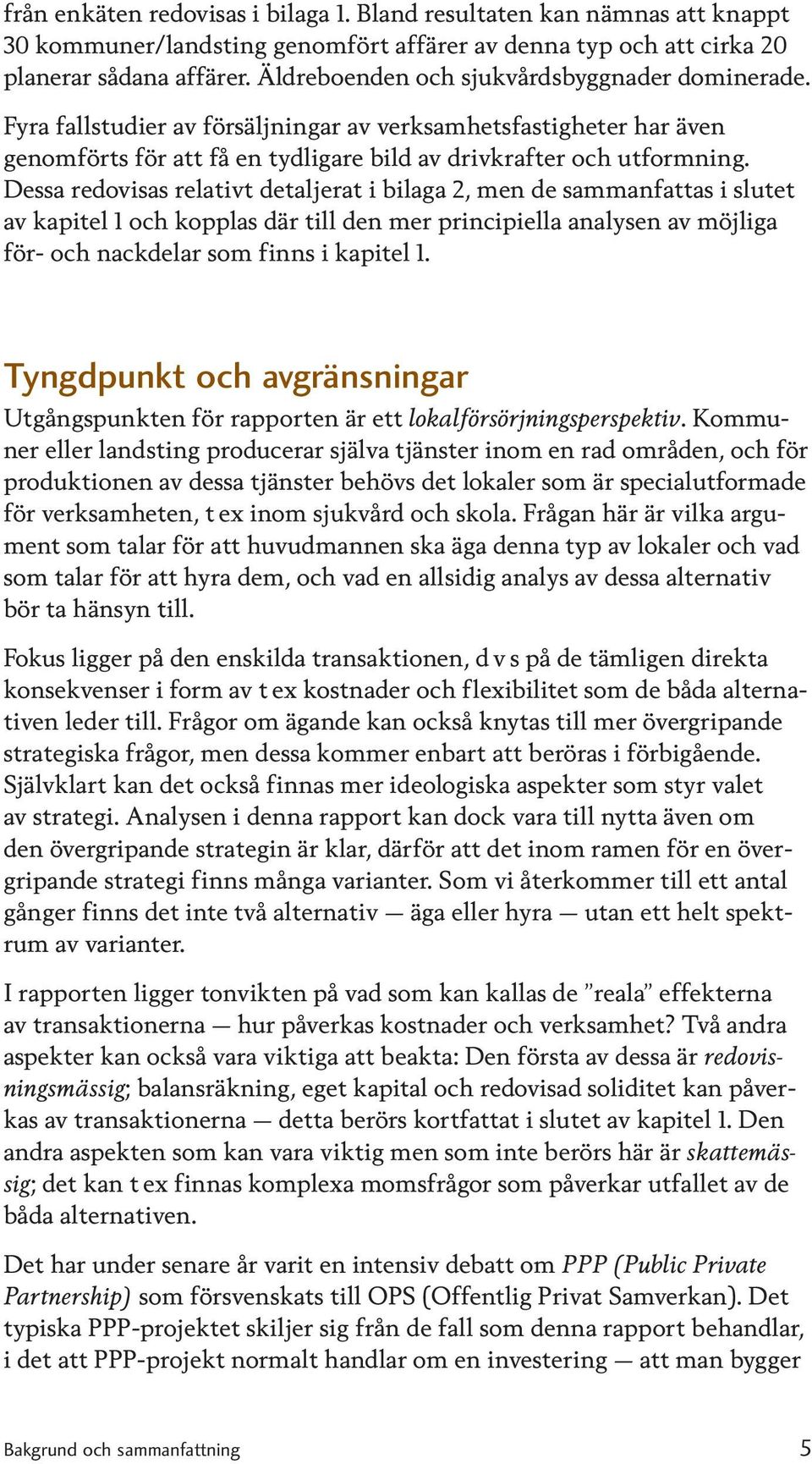 Dessa redovisas relativt detaljerat i bilaga, men de sammanfattas i slutet av kapitel och kopplas där till den mer principiella analysen av möjliga för- och nackdelar som finns i kapitel.