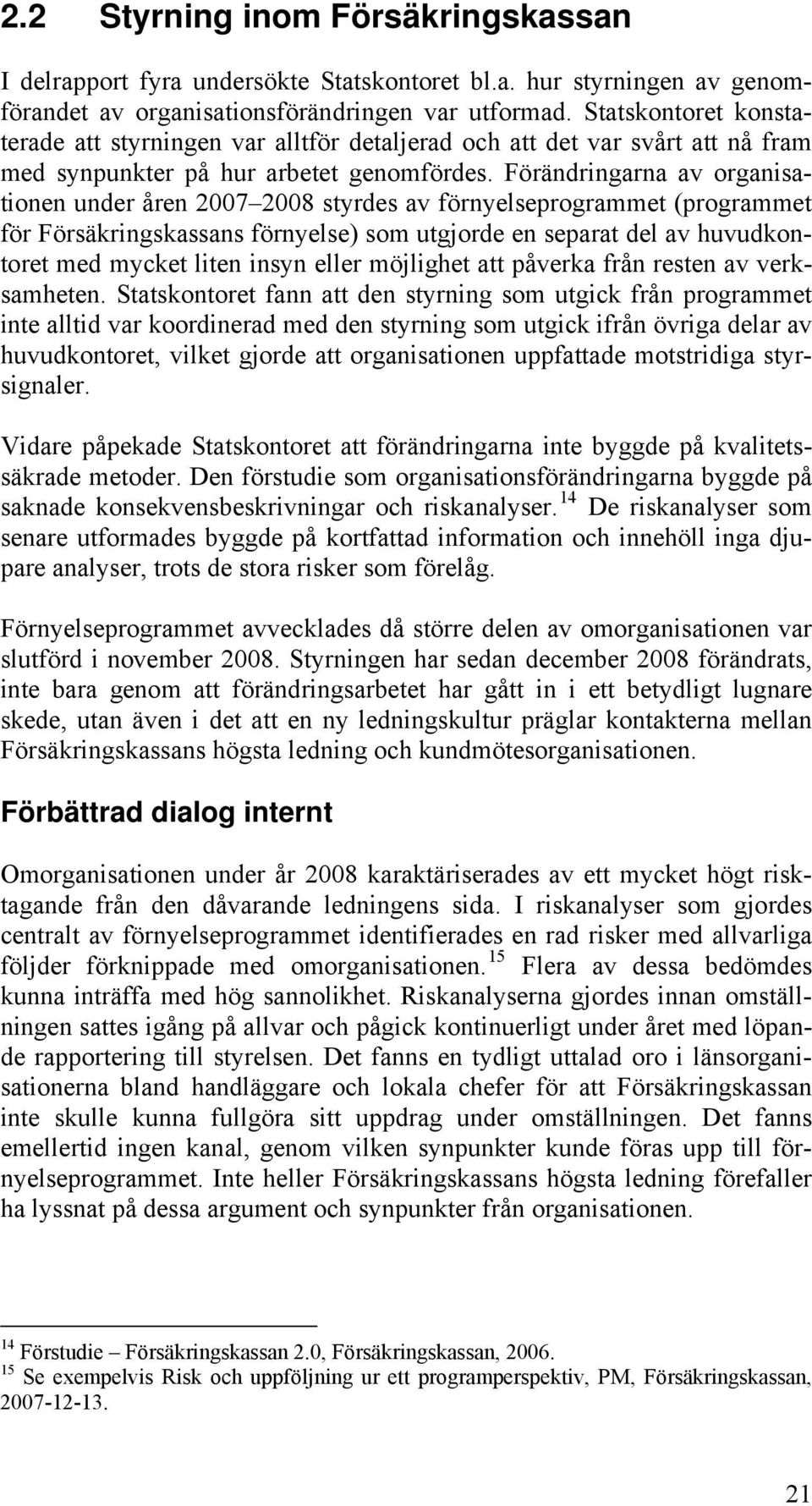 Förändringarna av organisationen under åren 2007 2008 styrdes av förnyelseprogrammet (programmet för Försäkringskassans förnyelse) som utgjorde en separat del av huvudkontoret med mycket liten insyn