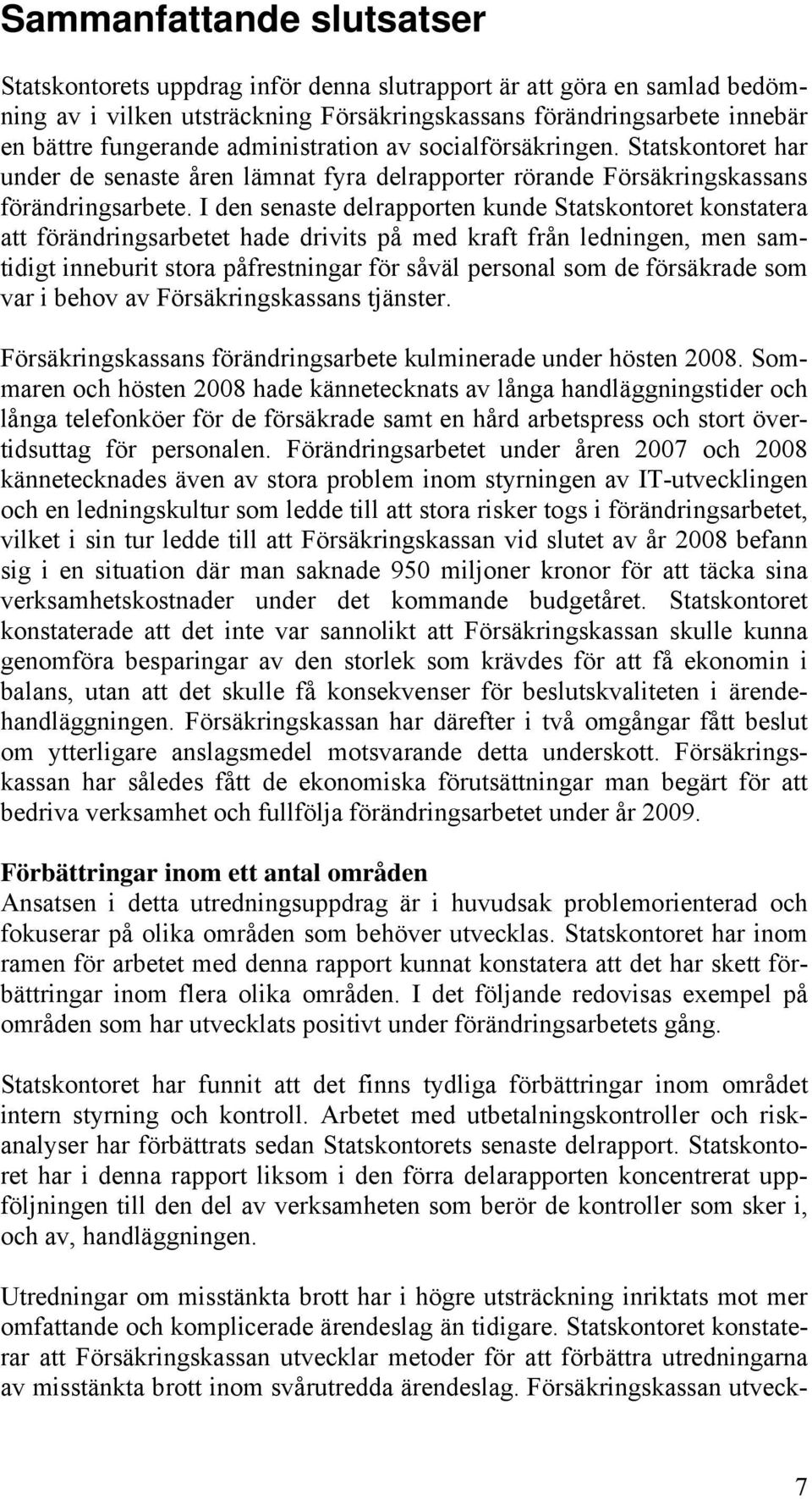 I den senaste delrapporten kunde Statskontoret konstatera att förändringsarbetet hade drivits på med kraft från ledningen, men samtidigt inneburit stora påfrestningar för såväl personal som de