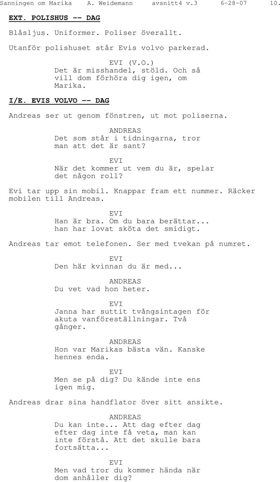 EVI När det kommer ut vem du är, spelar det någon roll? Evi tar upp sin mobil. Knappar fram ett nummer. Räcker mobilen till Andreas. EVI Han är bra. Om du bara berättar.