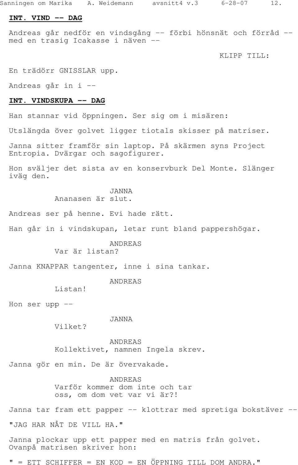 På skärmen syns Project Entropia. Dvärgar och sagofigurer. Hon sväljer det sista av en konservburk Del Monte. Slänger iväg den. JANNA Ananasen är slut. Andreas ser på henne. Evi hade rätt.