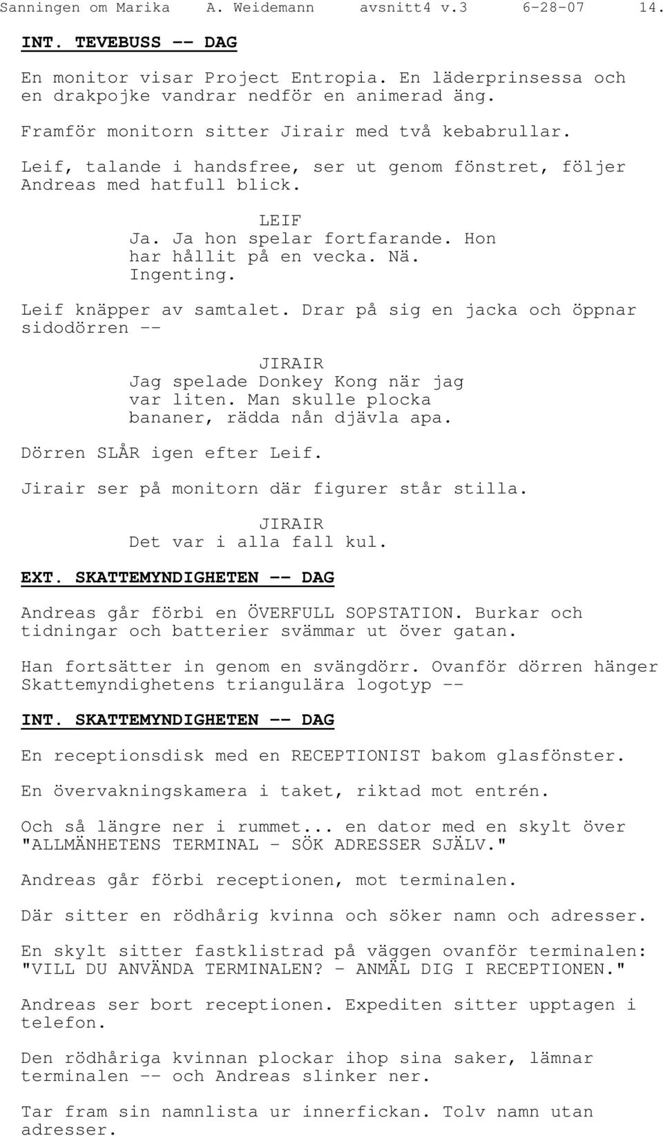 Nä. Ingenting. Leif knäpper av samtalet. Drar på sig en jacka och öppnar sidodörren -- JIRAIR Jag spelade Donkey Kong när jag var liten. Man skulle plocka bananer, rädda nån djävla apa.