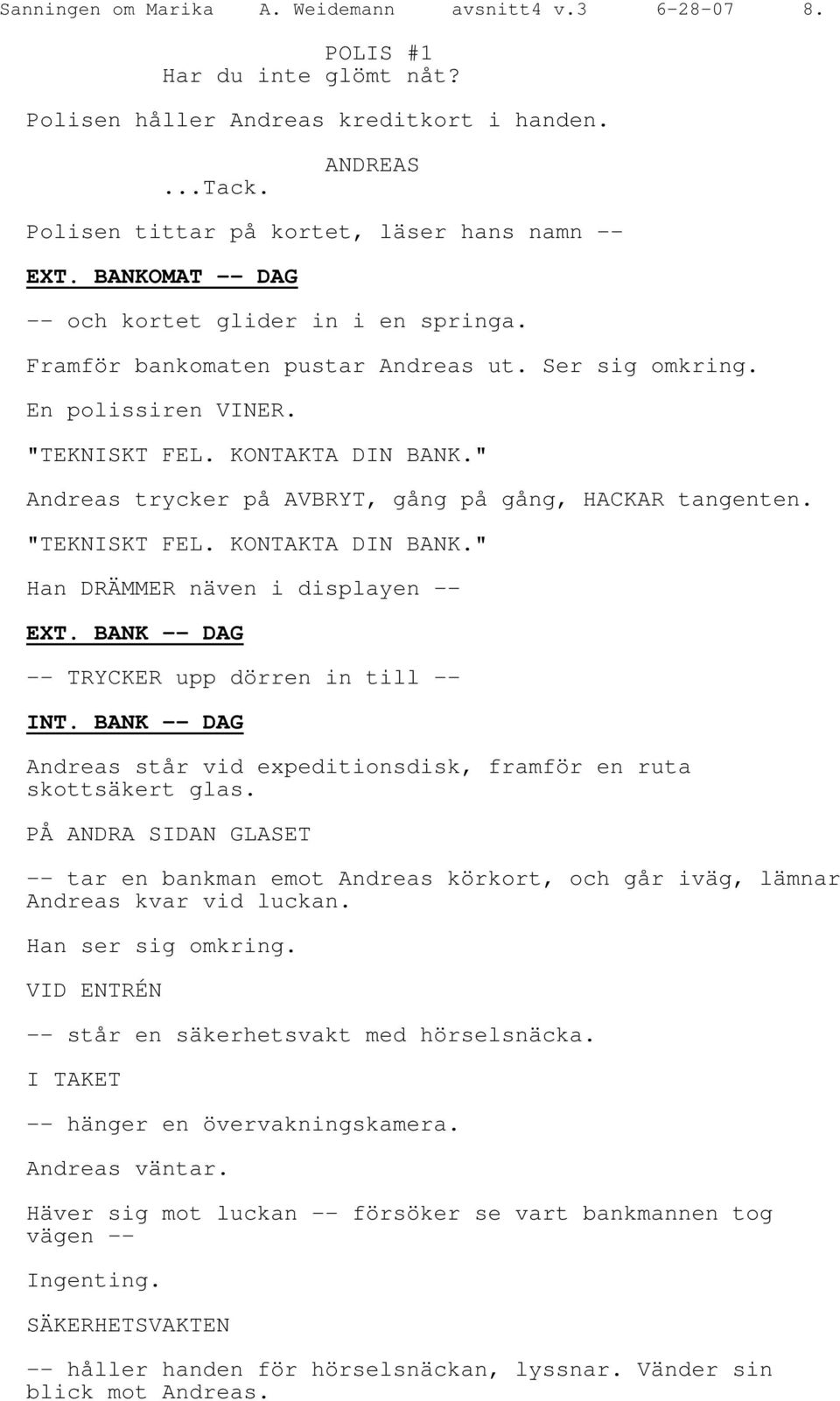 " Andreas trycker på AVBRYT, gång på gång, HACKAR tangenten. "TEKNISKT FEL. KONTAKTA DIN BANK." Han DRÄMMER näven i displayen -- EXT. BANK -- DAG -- TRYCKER upp dörren in till -- INT.