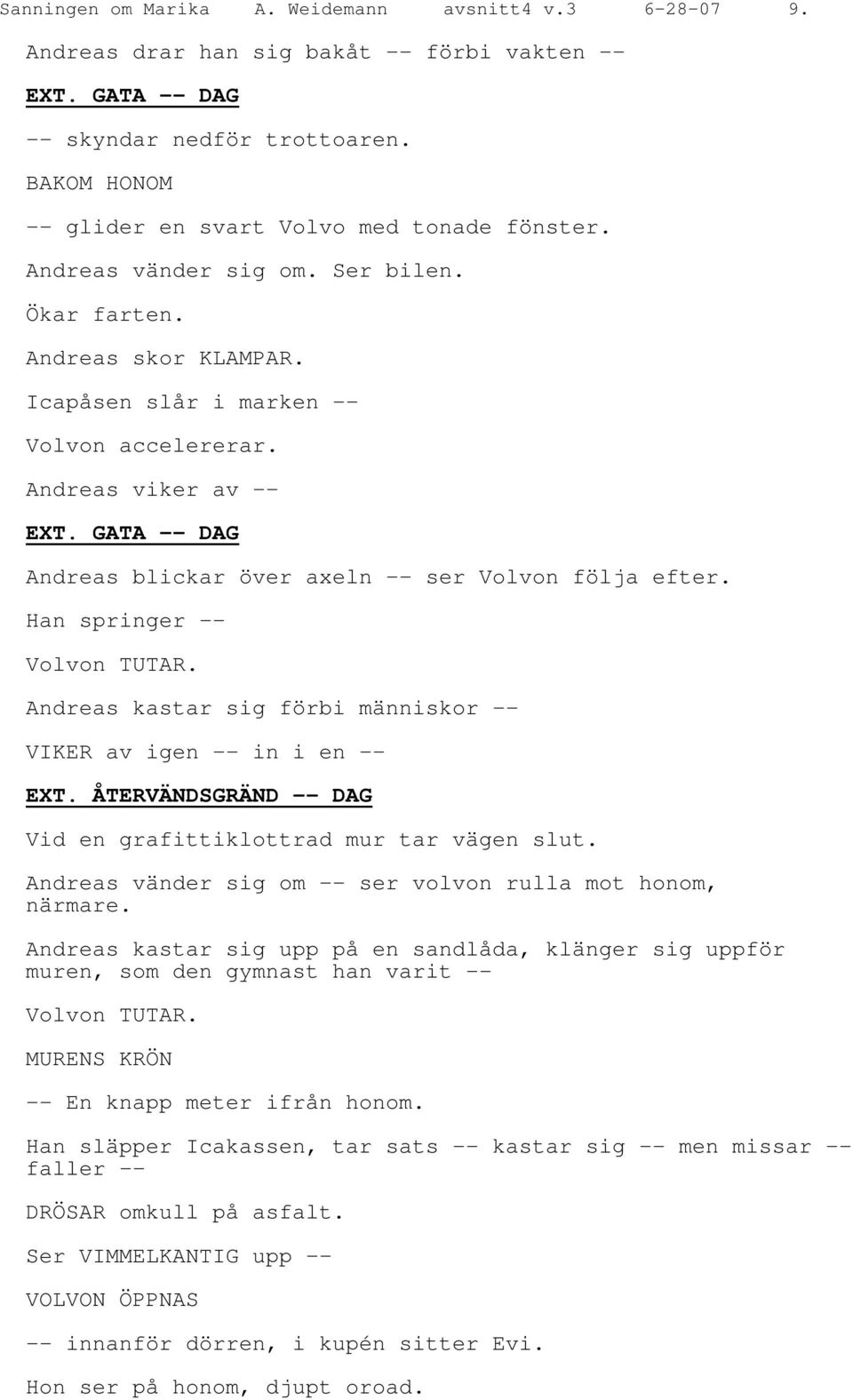 GATA -- DAG Andreas blickar över axeln -- ser Volvon följa efter. Han springer -- Volvon TUTAR. Andreas kastar sig förbi människor -- VIKER av igen -- in i en -- EXT.