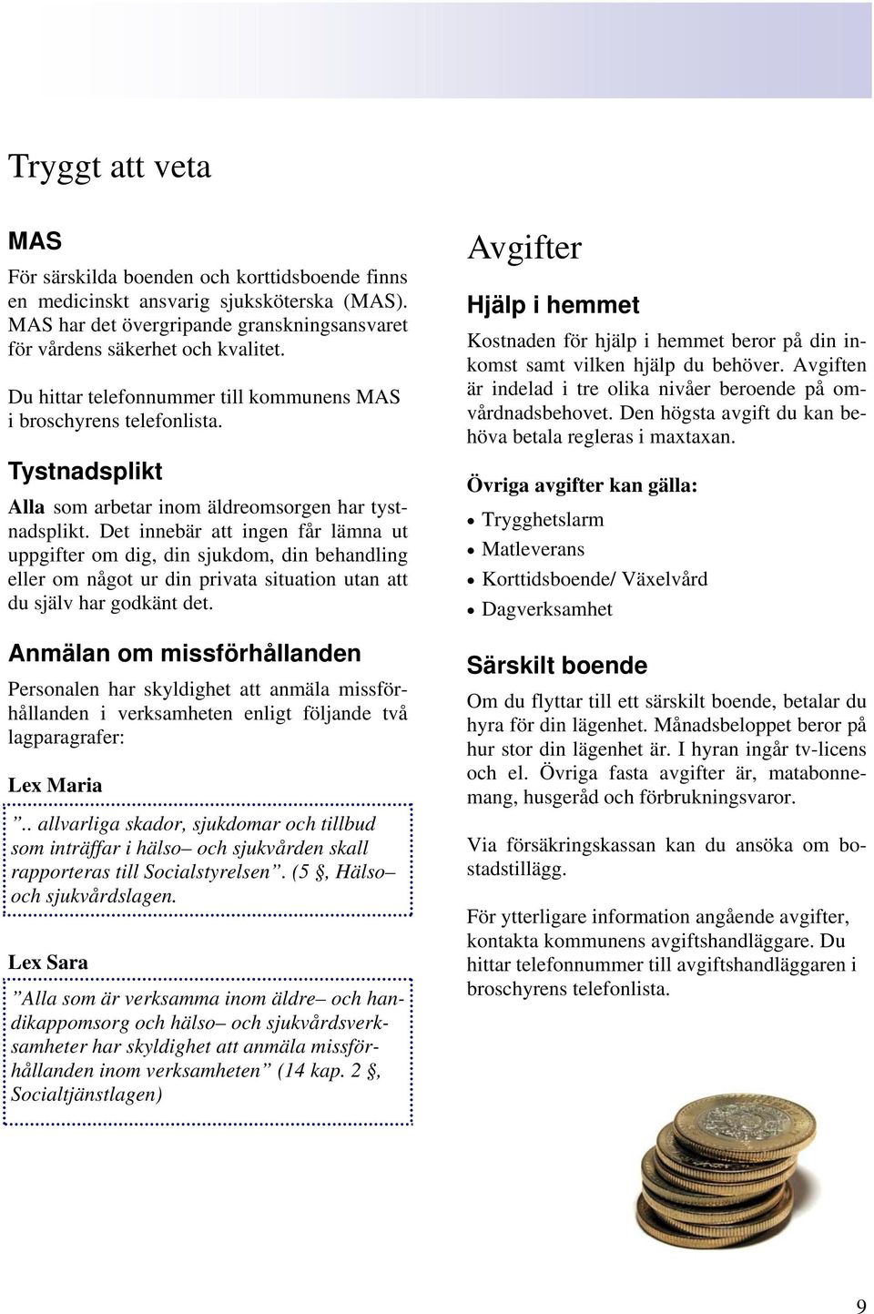 Det innebär att ingen får lämna ut uppgifter om dig, din sjukdom, din behandling eller om något ur din privata situation utan att du själv har godkänt det.