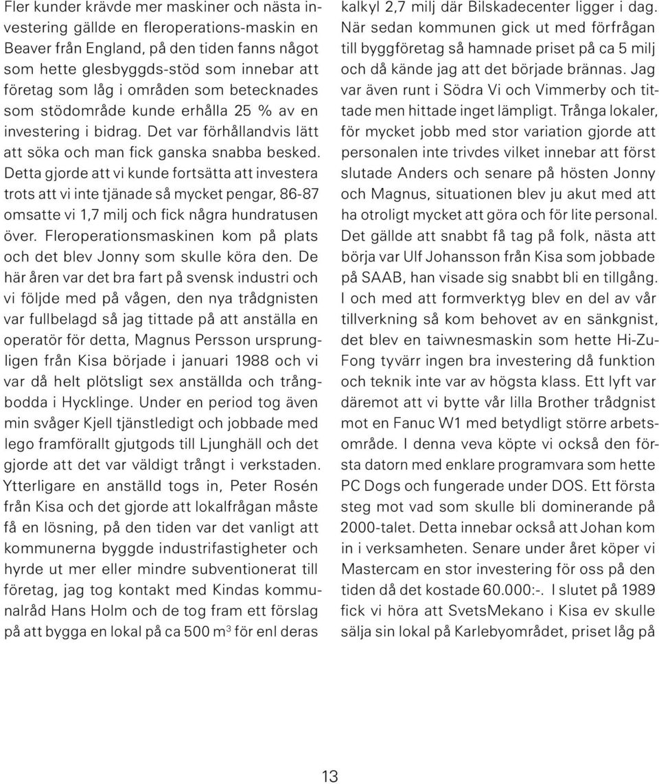 Detta gjorde att vi kunde fortsätta att investera trots att vi inte tjänade så mycket pengar, 86-87 omsatte vi 1,7 milj och fick några hundratusen över.