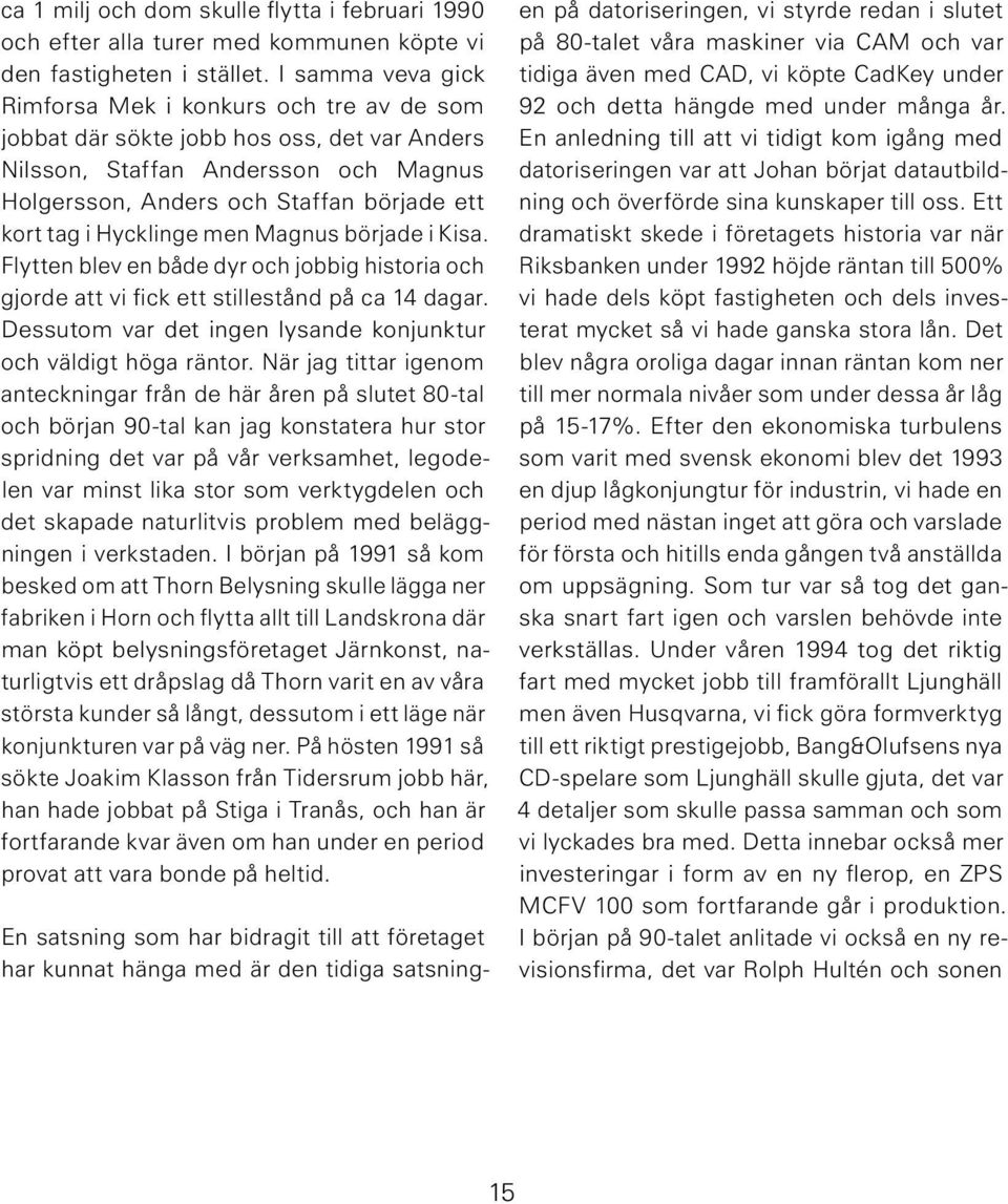 Hycklinge men Magnus började i Kisa. Flytten blev en både dyr och jobbig historia och gjorde att vi fick ett stillestånd på ca 14 dagar.