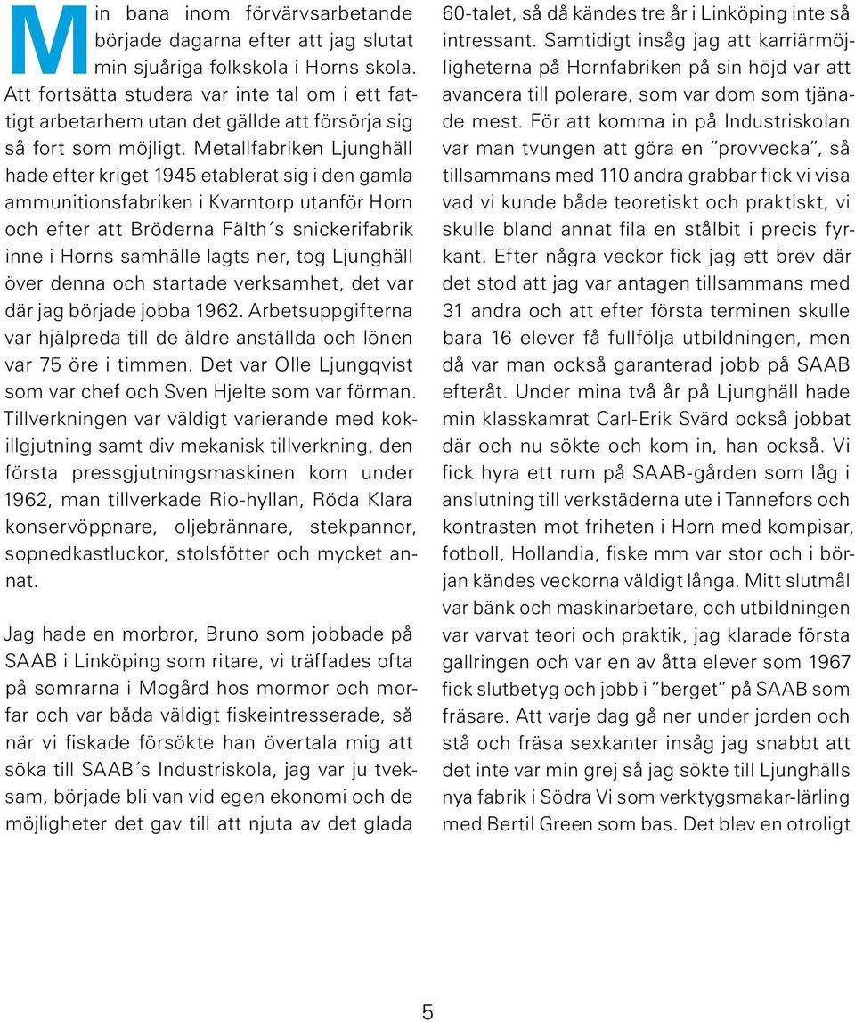 Metallfabriken Ljunghäll hade efter kriget 1945 etablerat sig i den gamla ammunitionsfabriken i Kvarntorp utanför Horn och efter att Bröderna Fälth s snickerifabrik inne i Horns samhälle lagts ner,