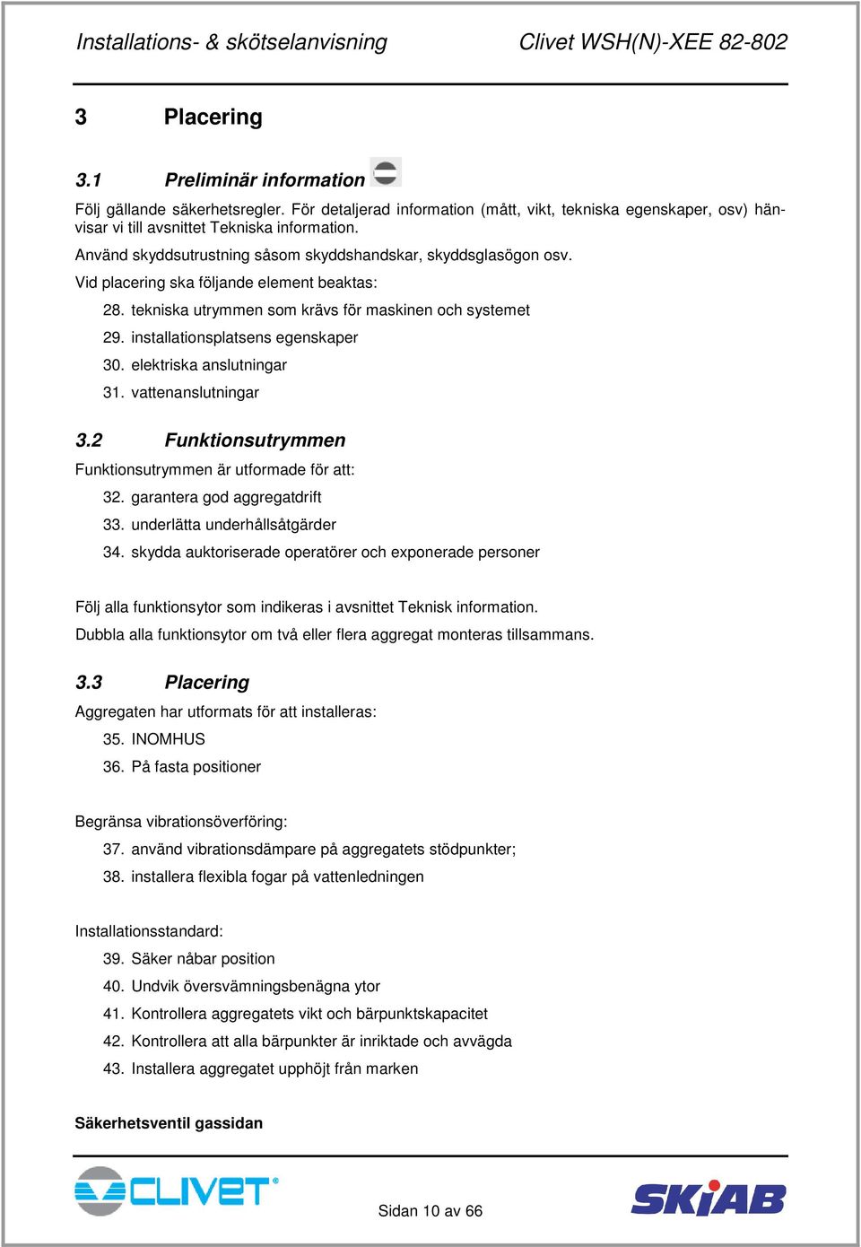 installationsplatsens egenskaper 30. elektriska anslutningar 31. vattenanslutningar 3.2 Funktionsutrymmen Funktionsutrymmen är utformade för att: 32. garantera god aggregatdrift 33.