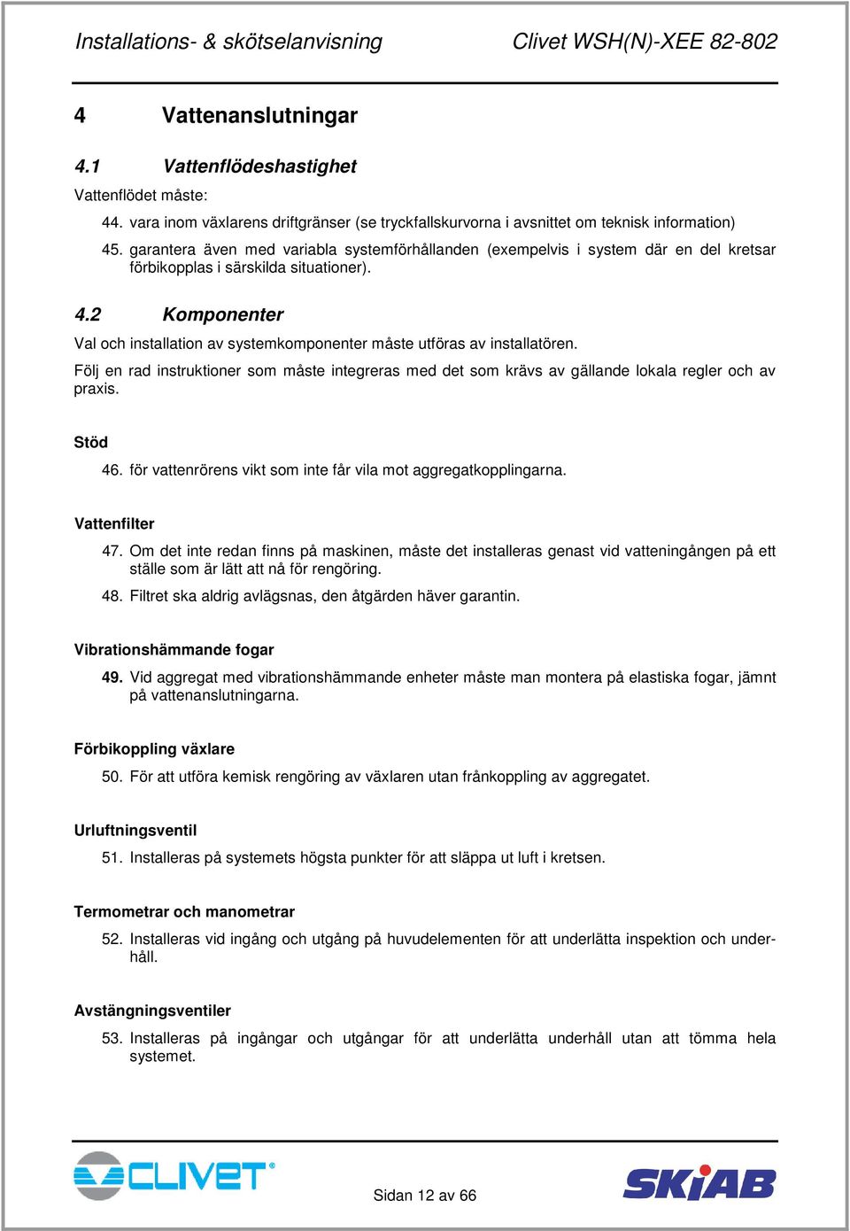 2 Komponenter Val och installation av systemkomponenter måste utföras av installatören. Följ en rad instruktioner som måste integreras med det som krävs av gällande lokala regler och av praxis.