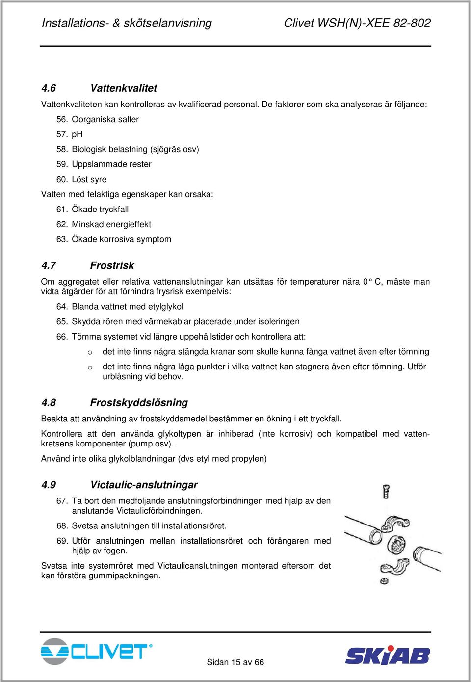 7 Frostrisk Om aggregatet eller relativa vattenanslutningar kan utsättas för temperaturer nära 0 C, måste man vidta åtgärder för att förhindra frysrisk exempelvis: 64.