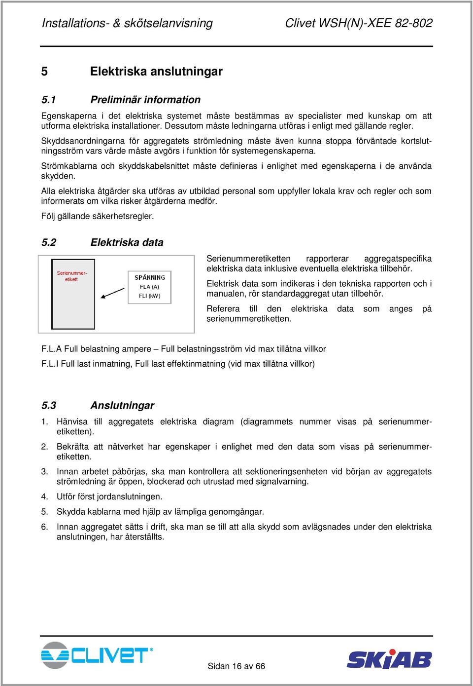 Skyddsanordningarna för aggregatets strömledning måste även kunna stoppa förväntade kortslutningsström vars värde måste avgörs i funktion för systemegenskaperna.