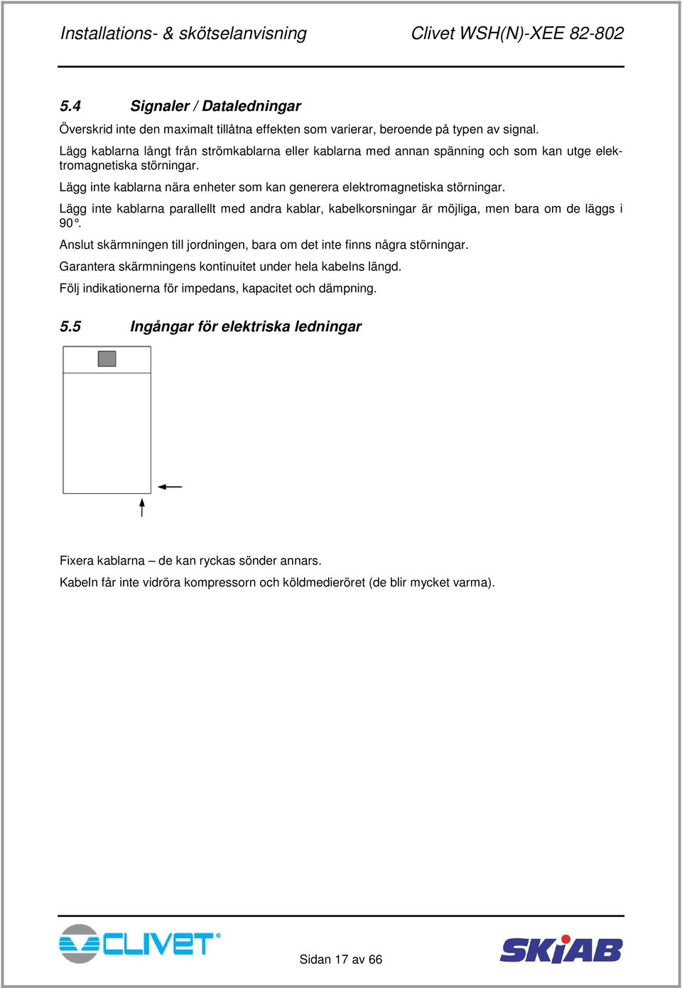 Lägg inte kablarna parallellt med andra kablar, kabelkorsningar är möjliga, men bara om de läggs i 90. Anslut skärmningen till jordningen, bara om det inte finns några störningar.