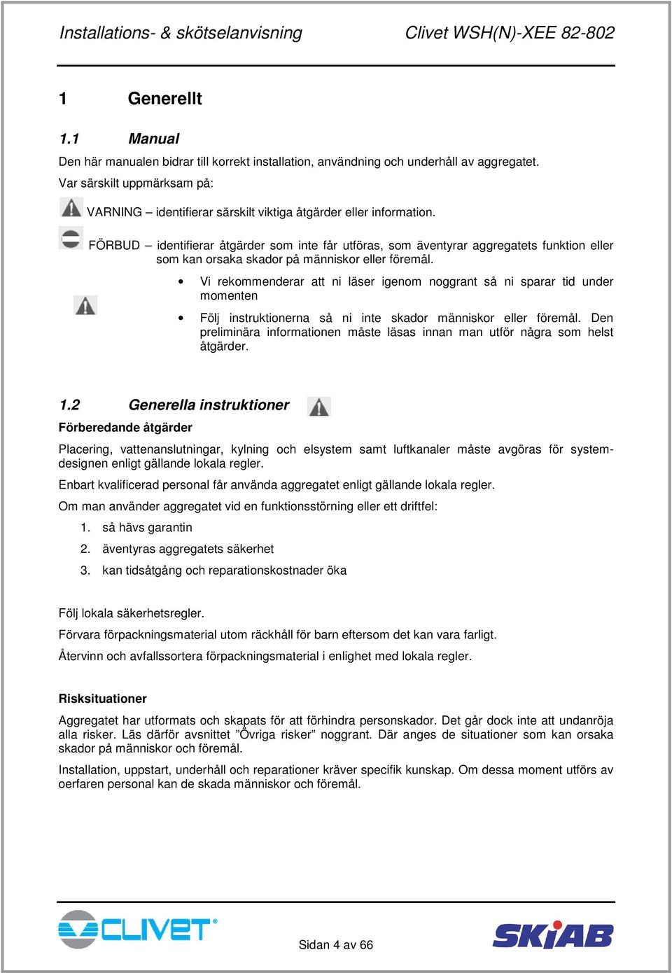 FÖRBUD identifierar åtgärder som inte får utföras, som äventyrar aggregatets funktion eller som kan orsaka skador på människor eller föremål.