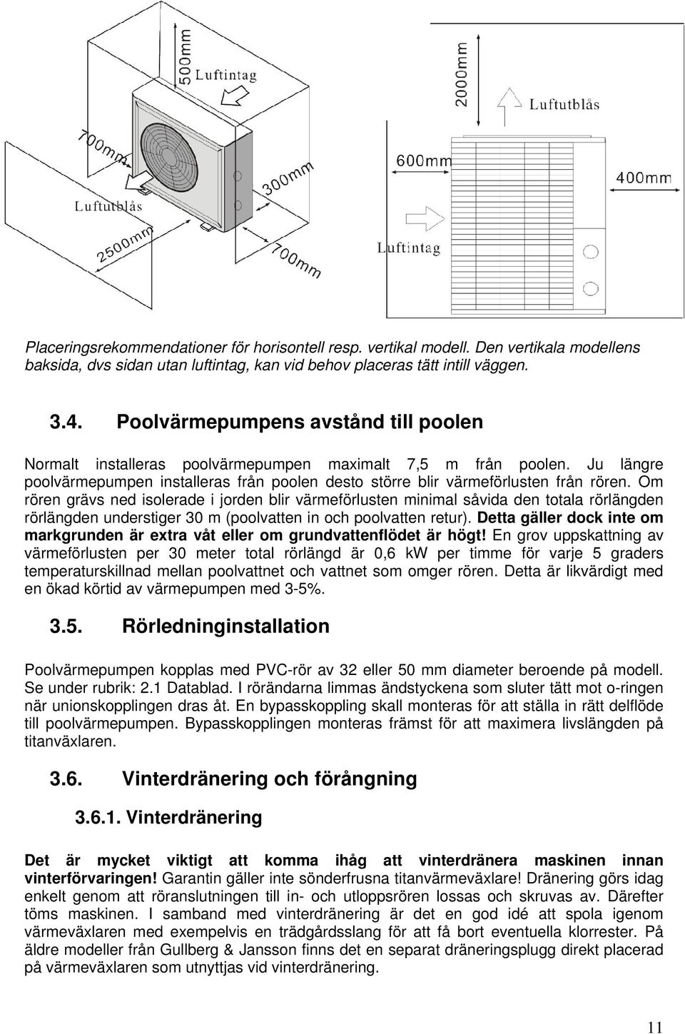 Om rören grävs ned isolerade i jorden blir värmeförlusten minimal såvida den totala rörlängden rörlängden understiger 30 m (poolvatten in och poolvatten retur).