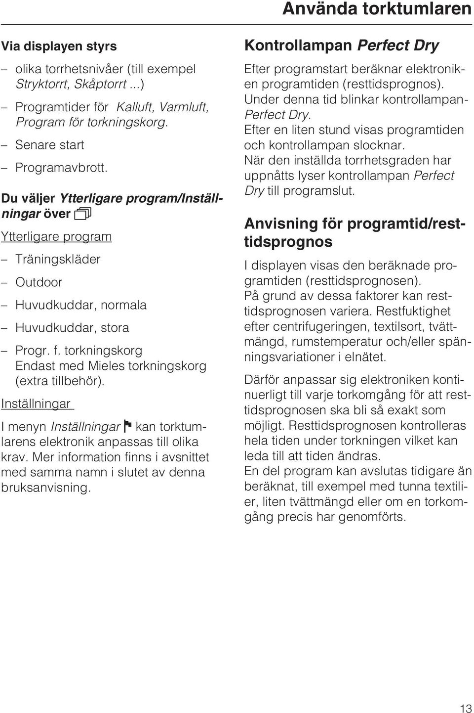 torkningskorg Endast med Mieles torkningskorg (extra tillbehör). Inställningar I menyn Inställningar kan torktumlarens elektronik anpassas till olika krav.