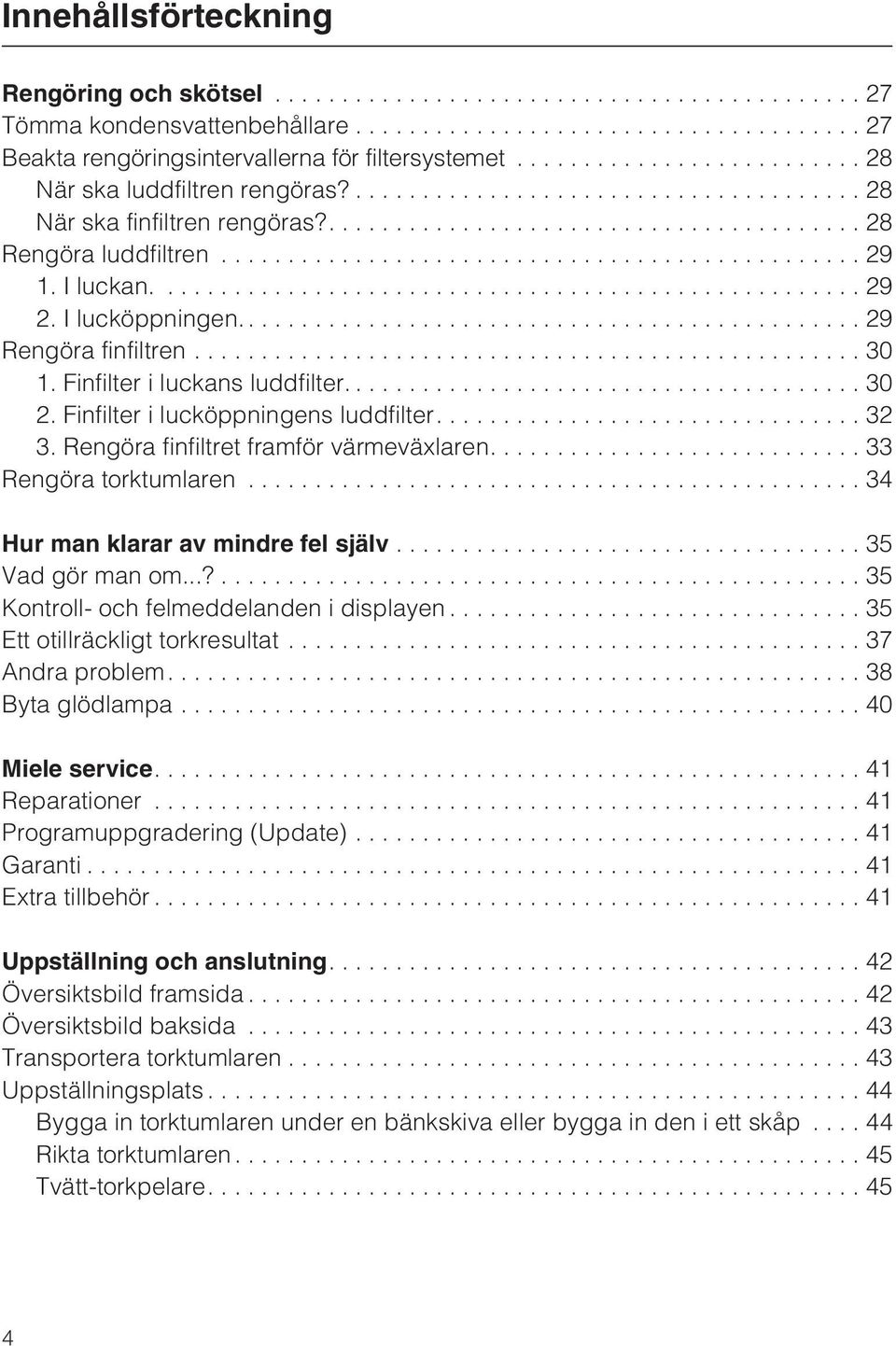 Rengöra finfiltret framför värmeväxlaren.... 33 Rengöra torktumlaren...34 Hur man klarar av mindre fel själv...35 Vad gör man om...?...35 Kontroll- och felmeddelanden i displayen.