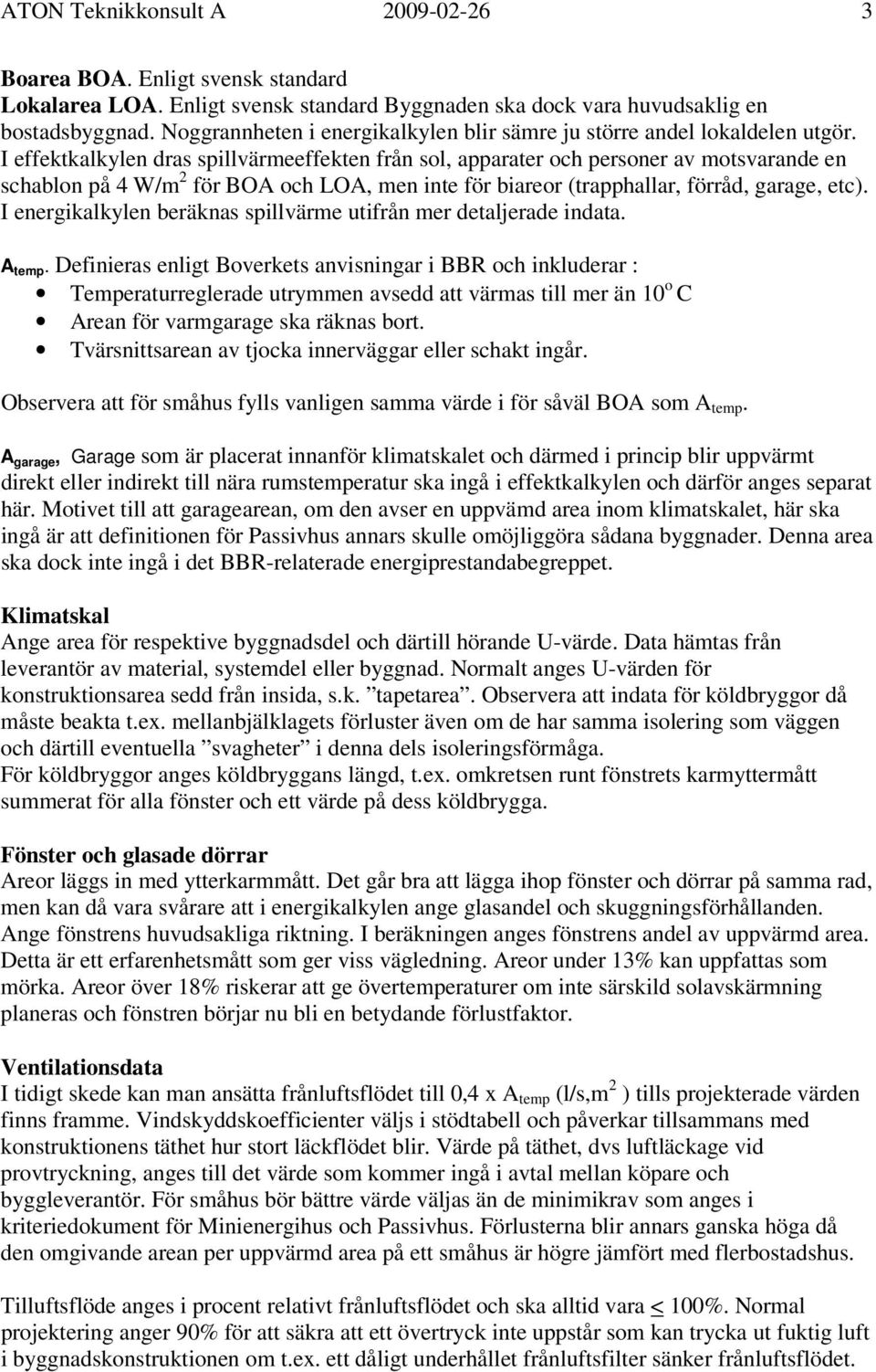 I effektkalkylen dras spillvärmeeffekten från sol, apparater och personer av motsvarande en schablon på 4 W/m 2 för BOA och LOA, men inte för biareor (trapphallar, förråd, garage, etc).