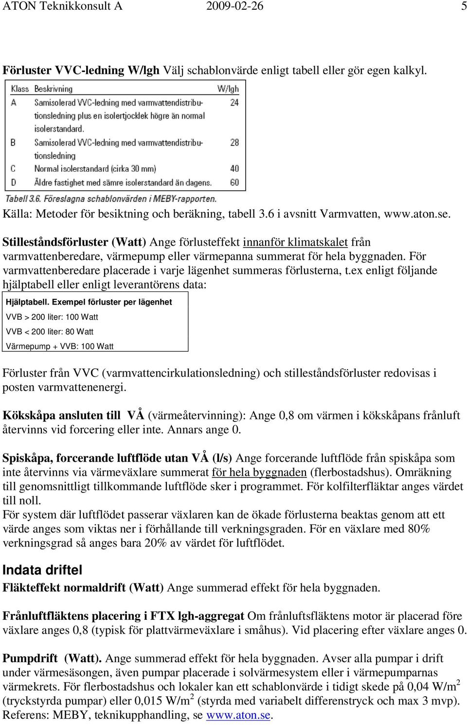 För varmvattenberedare placerade i varje lägenhet summeras förlusterna, t.ex enligt följande hjälptabell eller enligt leverantörens data: Hjälptabell.