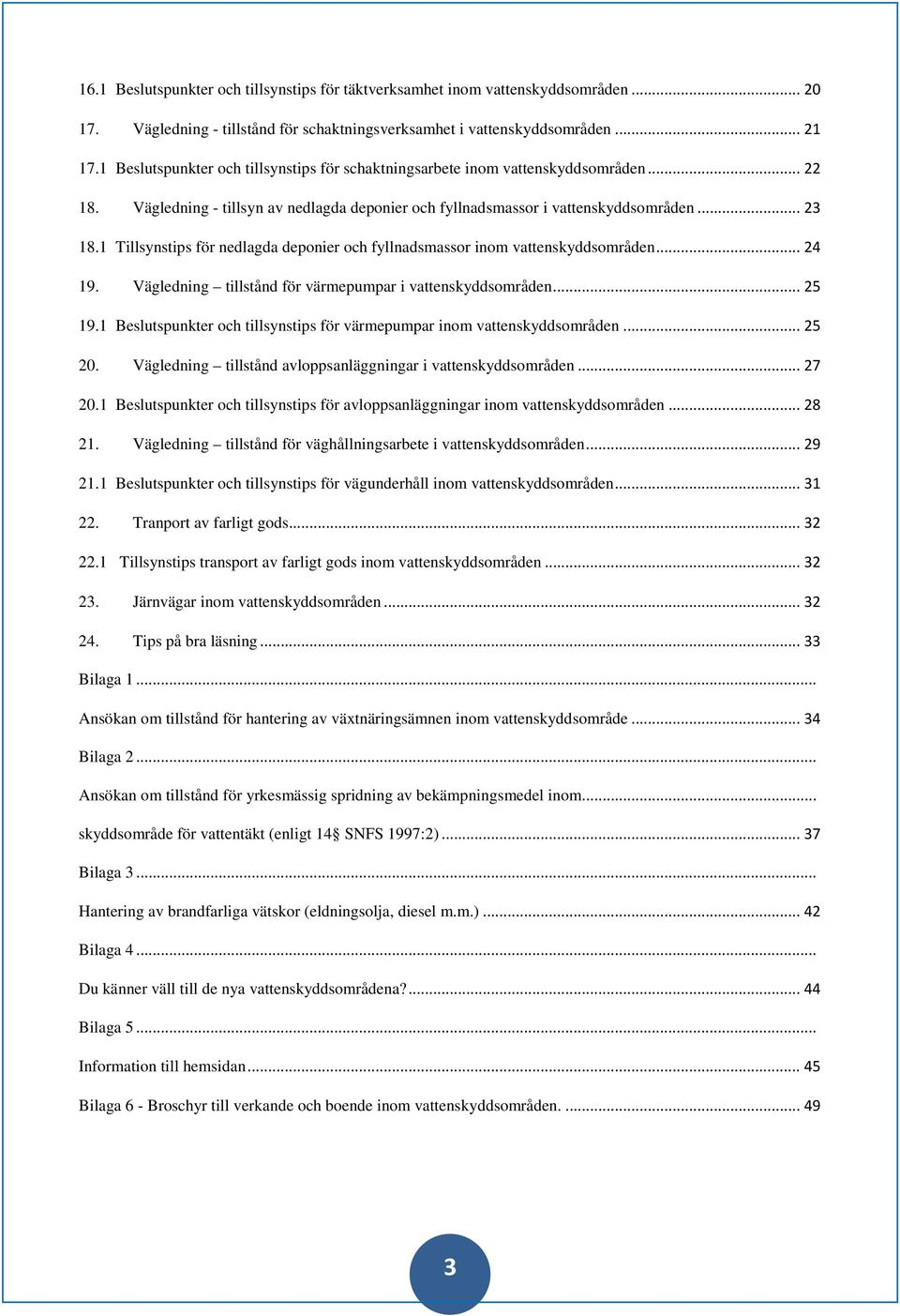 1 Tillsynstips för nedlagda deponier och fyllnadsmassor inom vattenskyddsområden... 24 19. Vägledning tillstånd för värmepumpar i vattenskyddsområden... 25 19.