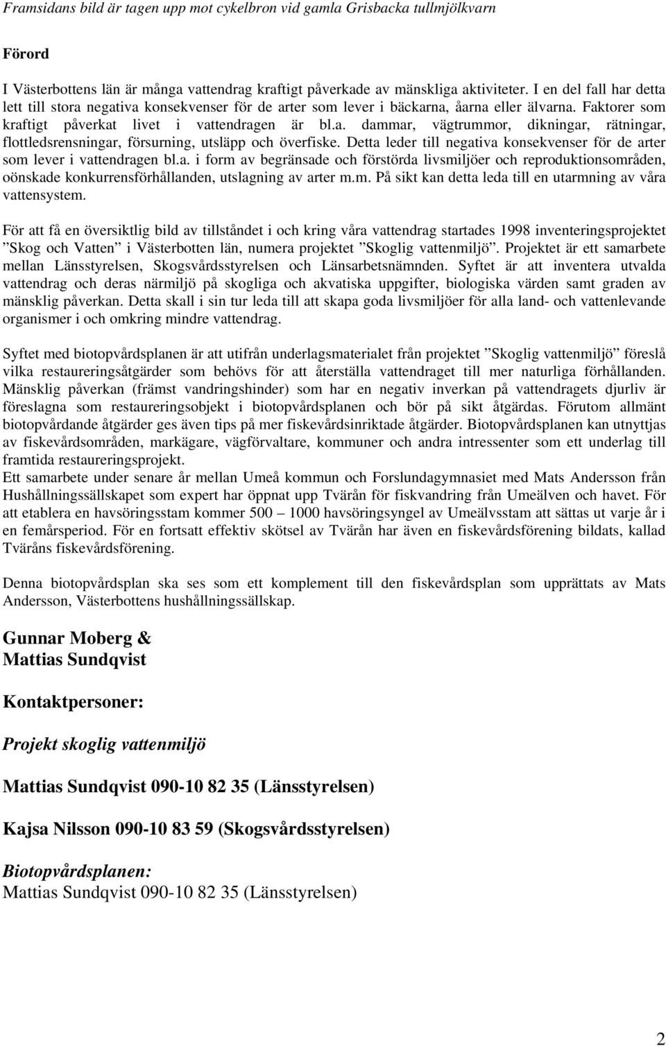 Detta leder till negativa konsekvenser för de arter som lever i vattendragen bl.a. i form av begränsade och förstörda livsmiljöer och reproduktionsområden, oönskade konkurrensförhållanden, utslagning av arter m.