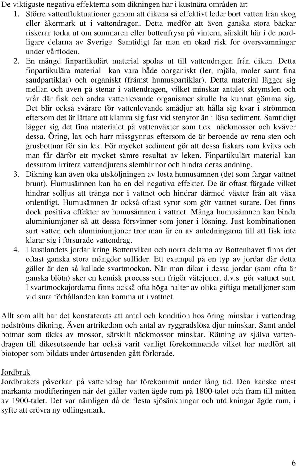 Samtidigt får man en ökad risk för översvämningar under vårfloden. 2. En mängd finpartikulärt material spolas ut till vattendragen från diken.