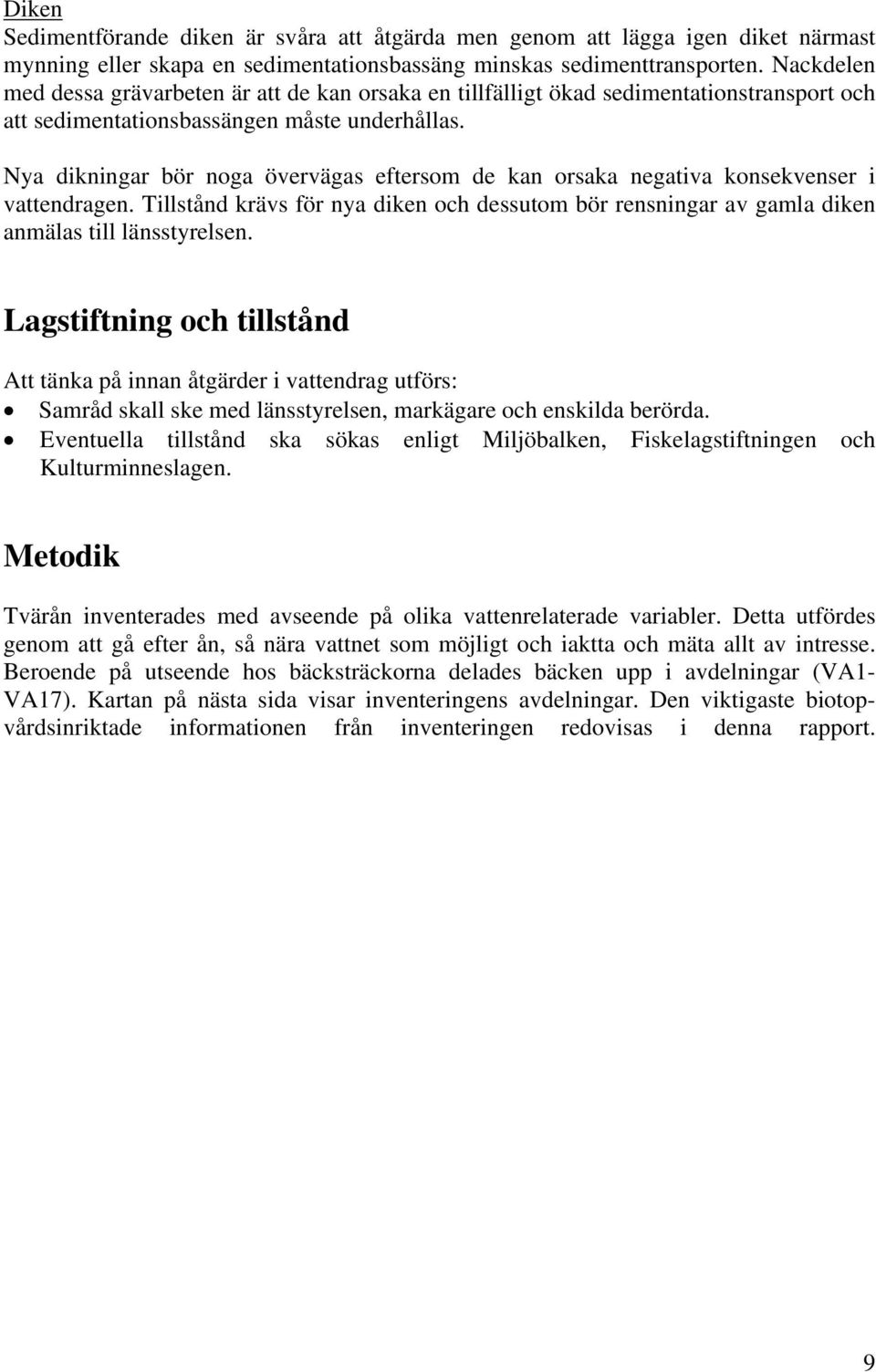 Nya dikningar bör noga övervägas eftersom de kan orsaka negativa konsekvenser i vattendragen. Tillstånd krävs för nya diken och dessutom bör rensningar av gamla diken anmälas till länsstyrelsen.