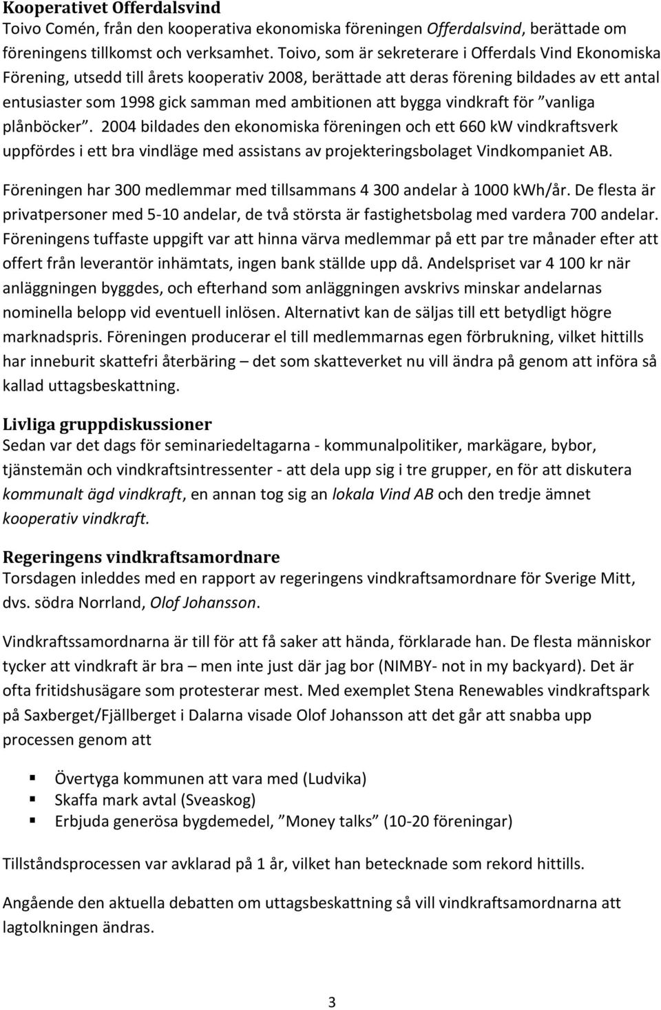 att bygga vindkraft för vanliga plånböcker. 2004 bildades den ekonomiska föreningen och ett 660 kw vindkraftsverk uppfördes i ett bra vindläge med assistans av projekteringsbolaget Vindkompaniet AB.